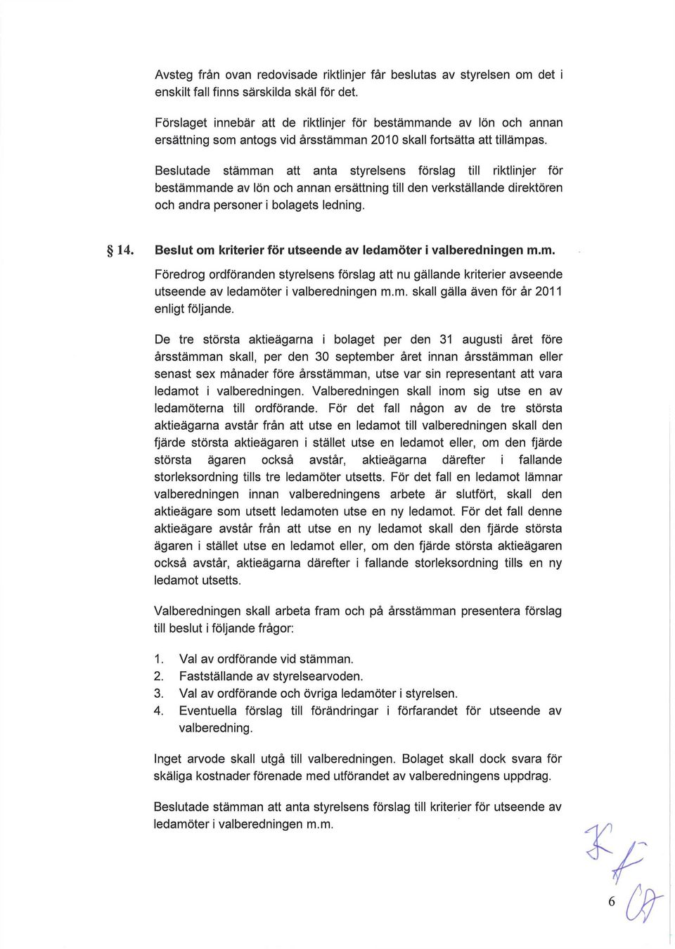 Beslutade stämman att anta styrelsens förslag till riktlinjer för bestämmande av lön och annan ersättning till den verkställande direktören och andra personer i bolagets ledning. 14.