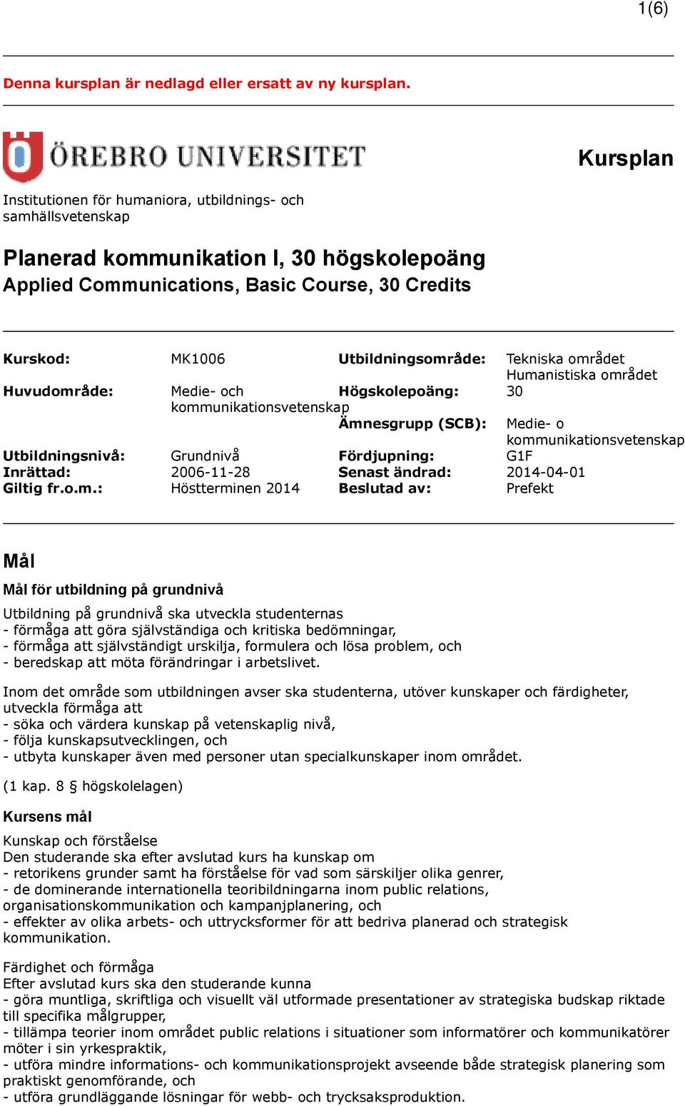 Tekniska området Humanistiska området Huvudområde: Medie- och Högskolepoäng: 30 kommunikationsvetenskap Ämnesgrupp (SCB): Medie- o kommunikationsvetenskap Utbildningsnivå: Grundnivå Fördjupning: G1F