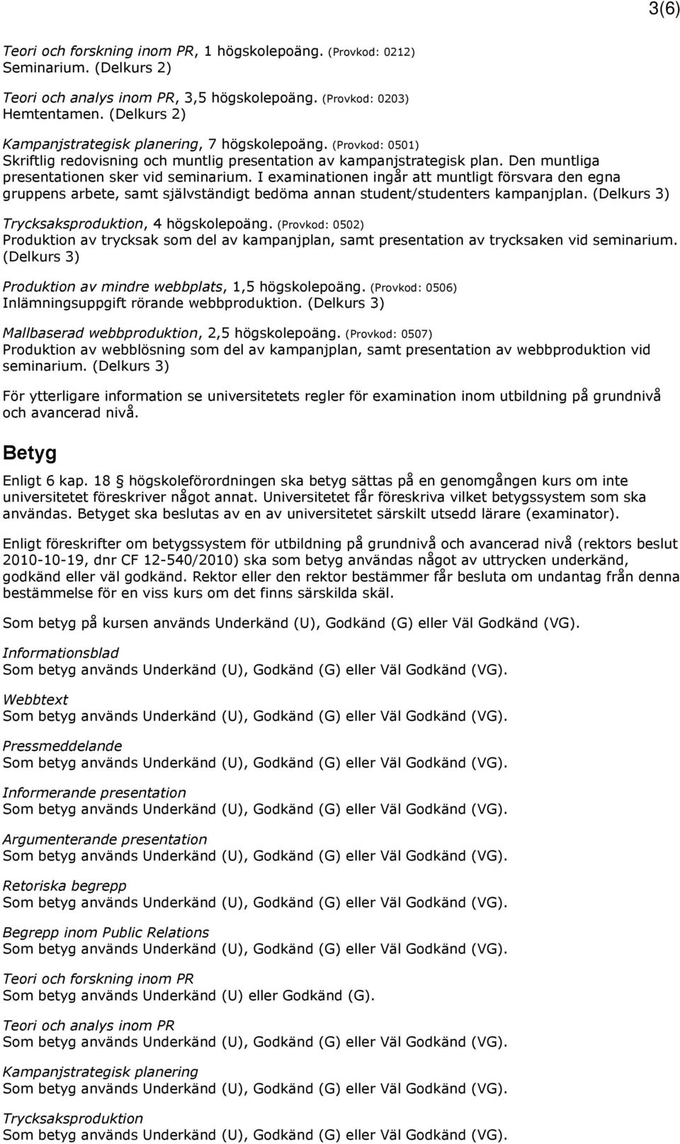 I examinationen ingår att muntligt försvara den egna gruppens arbete, samt självständigt bedöma annan student/studenters kampanjplan. (Delkurs 3) Trycksaksproduktion, 4 högskolepoäng.