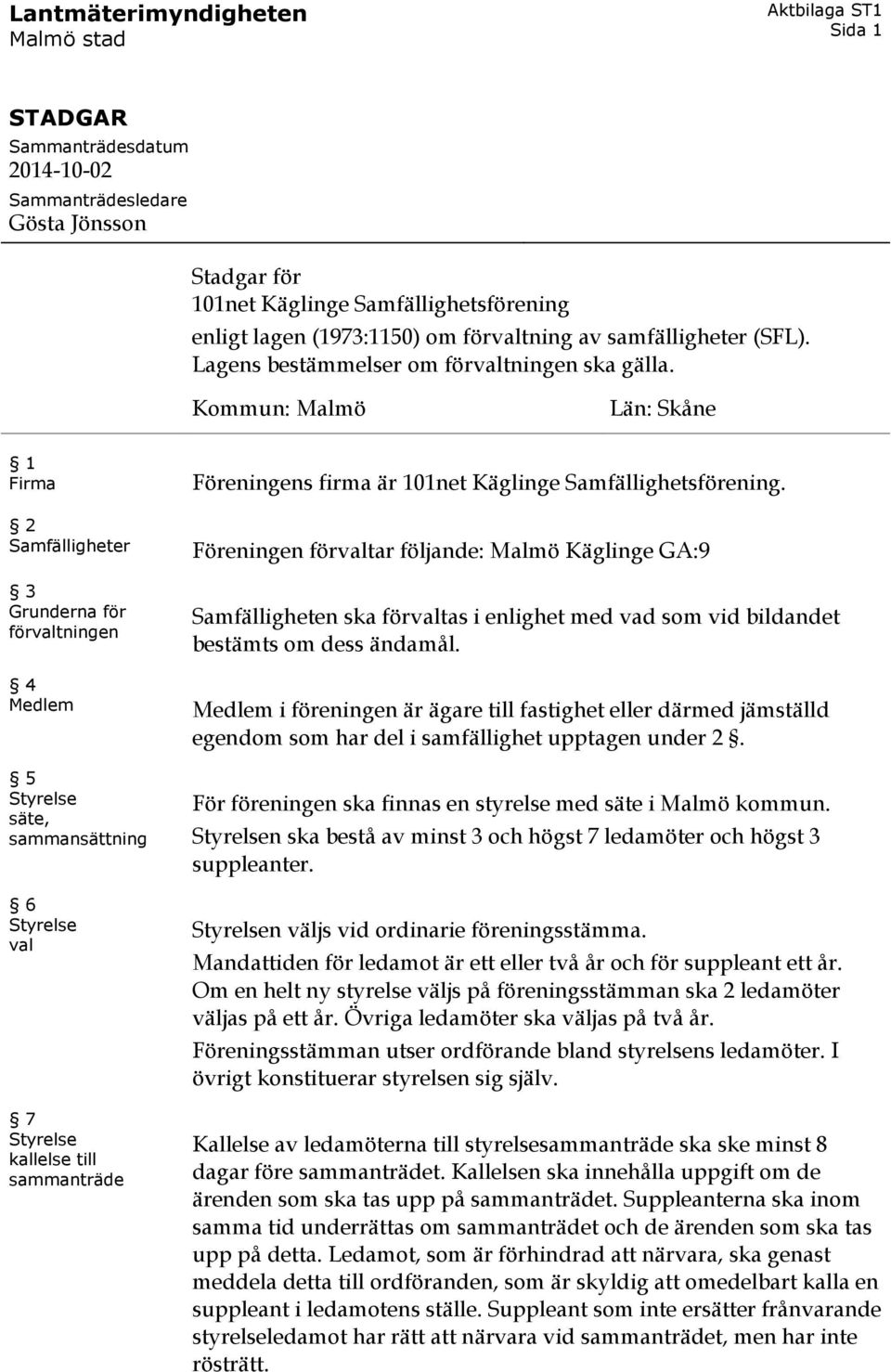 Kommun: Malmö Län: Skåne 1 Firma 2 Samfälligheter 3 Grunderna för förvaltningen 4 Medlem 5 Styrelse säte, sammansättning 6 Styrelse val 7 Styrelse kallelse till sammanträde Föreningens firma är