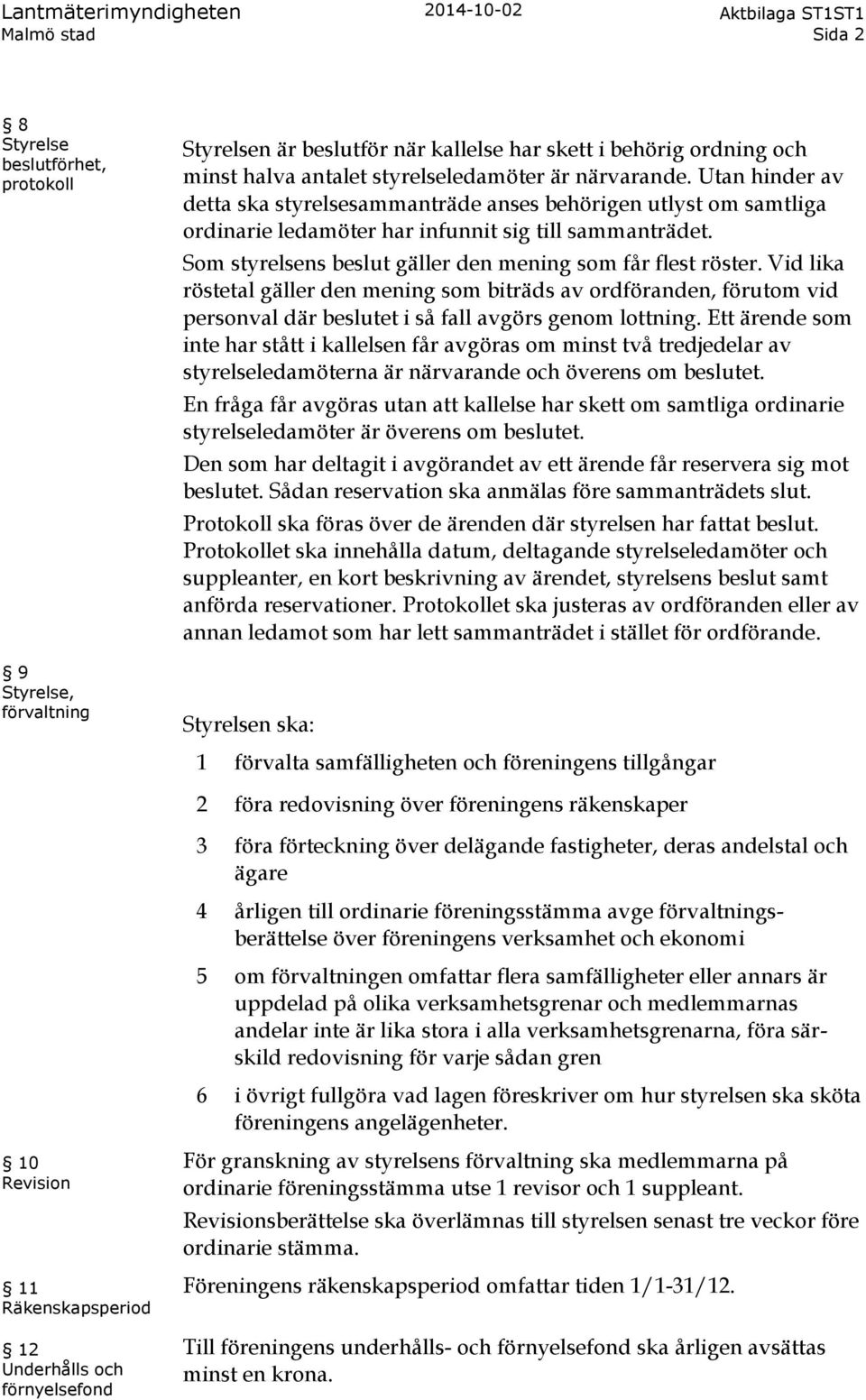 Som styrelsens beslut gäller den mening som får flest röster. Vid lika röstetal gäller den mening som biträds av ordföranden, förutom vid personval där beslutet i så fall avgörs genom lottning.