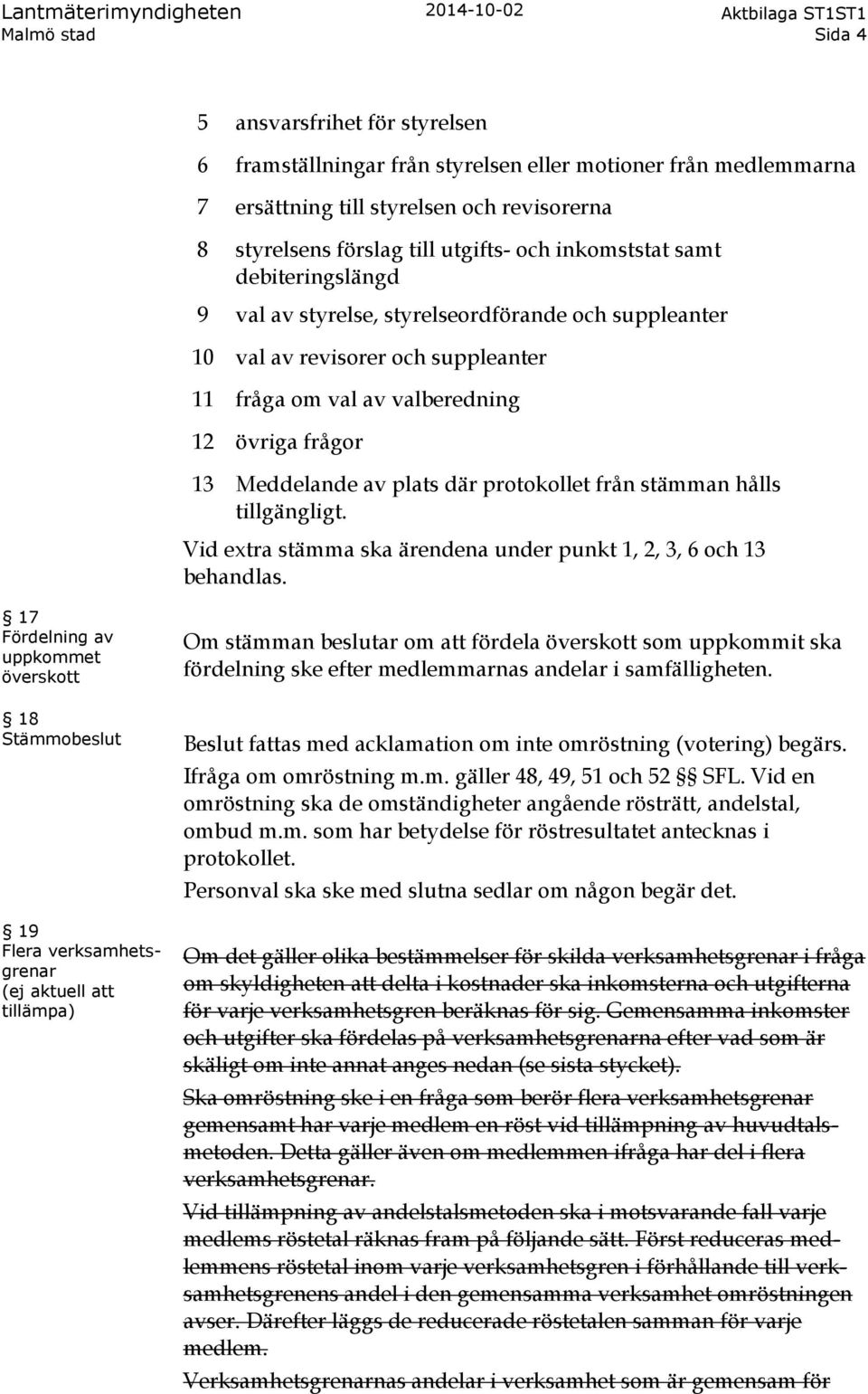 övriga frågor 13 Meddelande av plats där protokollet från stämman hålls tillgängligt. Vid extra stämma ska ärendena under punkt 1, 2, 3, 6 och 13 behandlas.