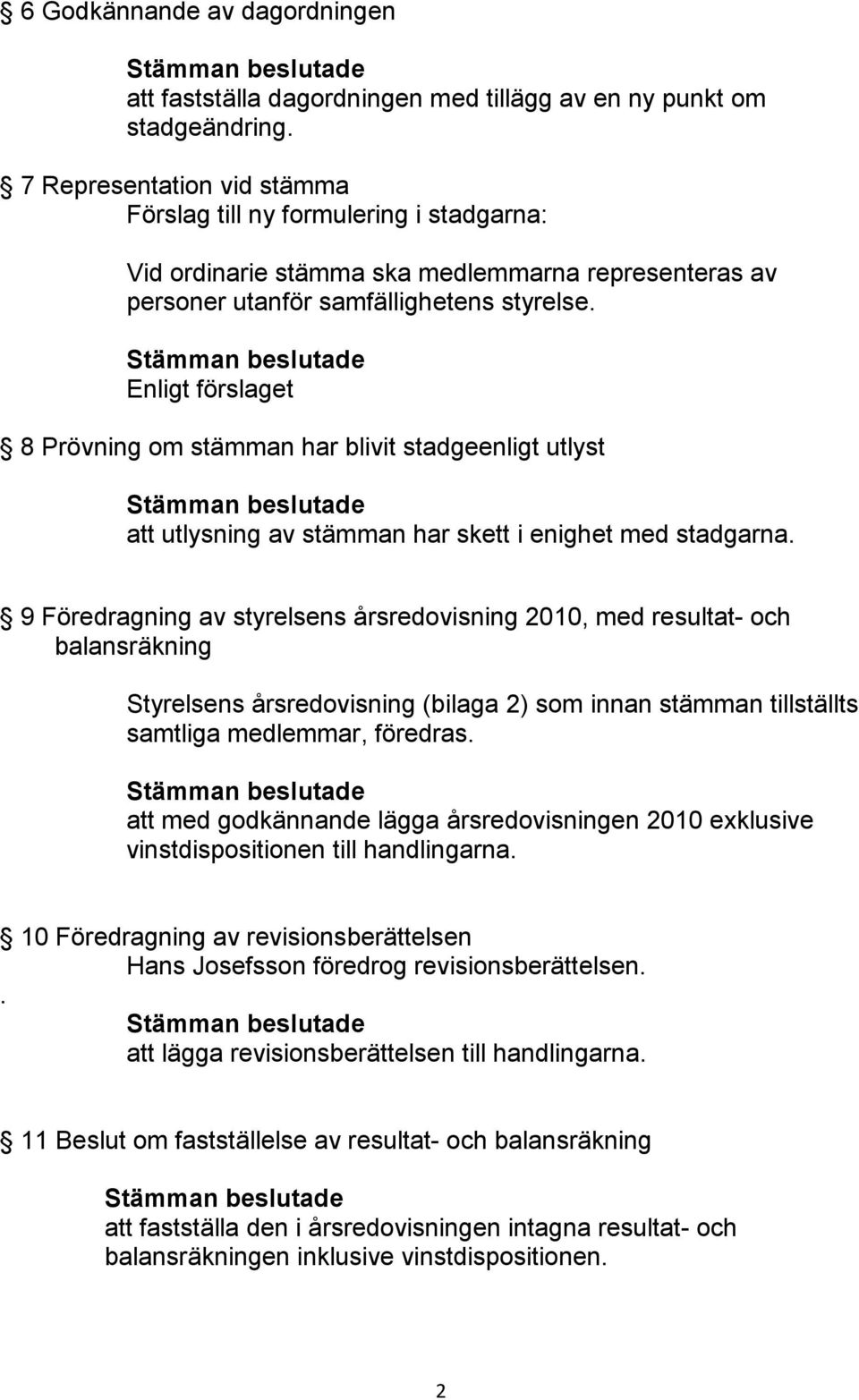 Enligt förslaget 8 Prövning om stämman har blivit stadgeenligt utlyst att utlysning av stämman har skett i enighet med stadgarna.