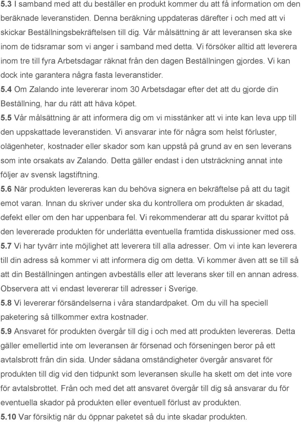 Vi försöker alltid att leverera inom tre till fyra Arbetsdagar räknat från den dagen Beställningen gjordes. Vi kan dock inte garantera några fasta leveranstider. 5.