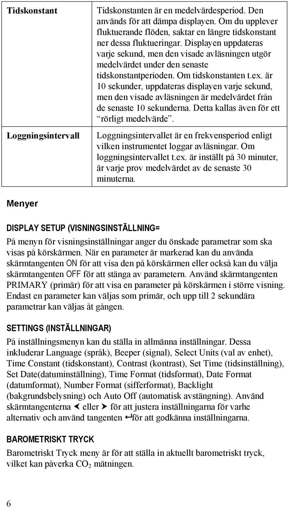 är 10 sekunder, uppdateras displayen varje sekund, men den visade avläsningen är medelvärdet från de senaste 10 sekunderna. Detta kallas även för ett rörligt medelvärde.