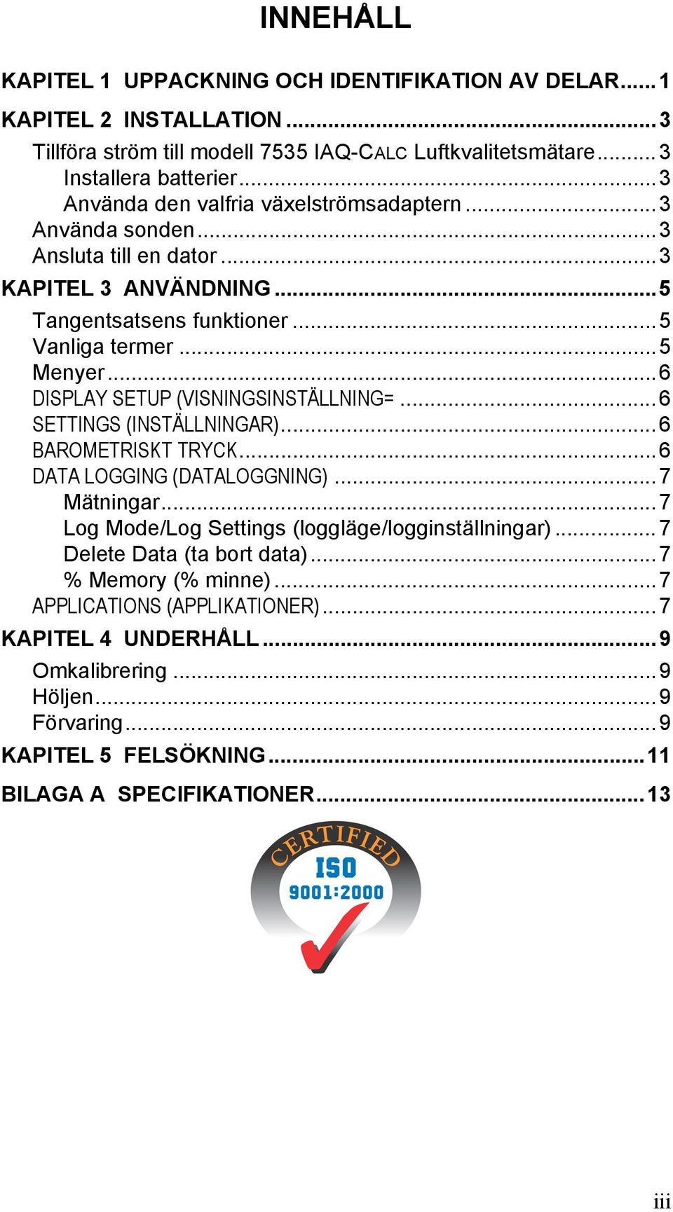 ..6 DISPLAY SETUP (VISNINGSINSTÄLLNING=...6 SETTINGS (INSTÄLLNINGAR)...6 BAROMETRISKT TRYCK...6 DATA LOGGING (DATALOGGNING)...7 Mätningar.