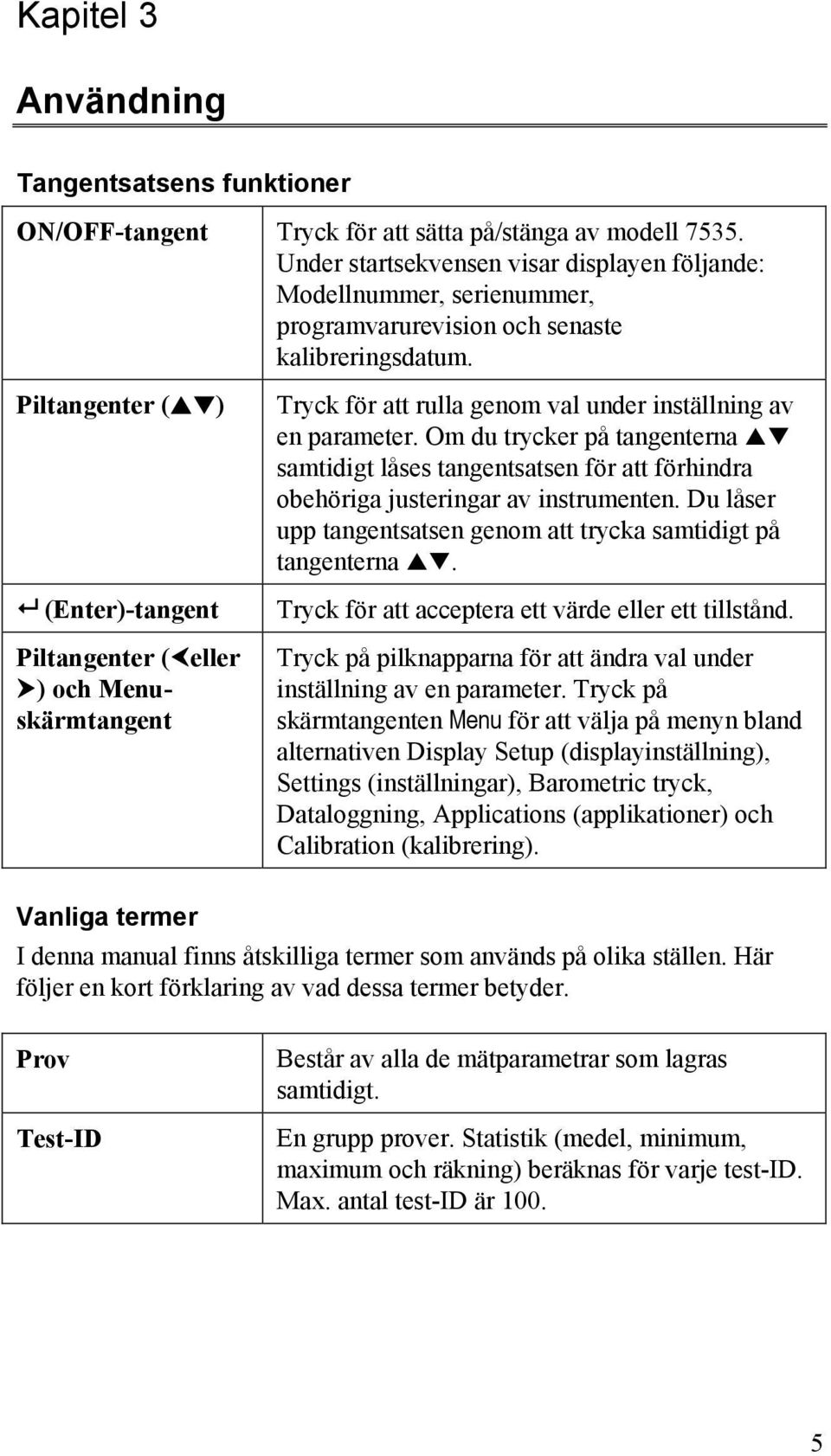 Piltangenter ( ) (Enter)-tangent Piltangenter ( eller ) och Menuskärmtangent Tryck för att rulla genom val under inställning av en parameter.