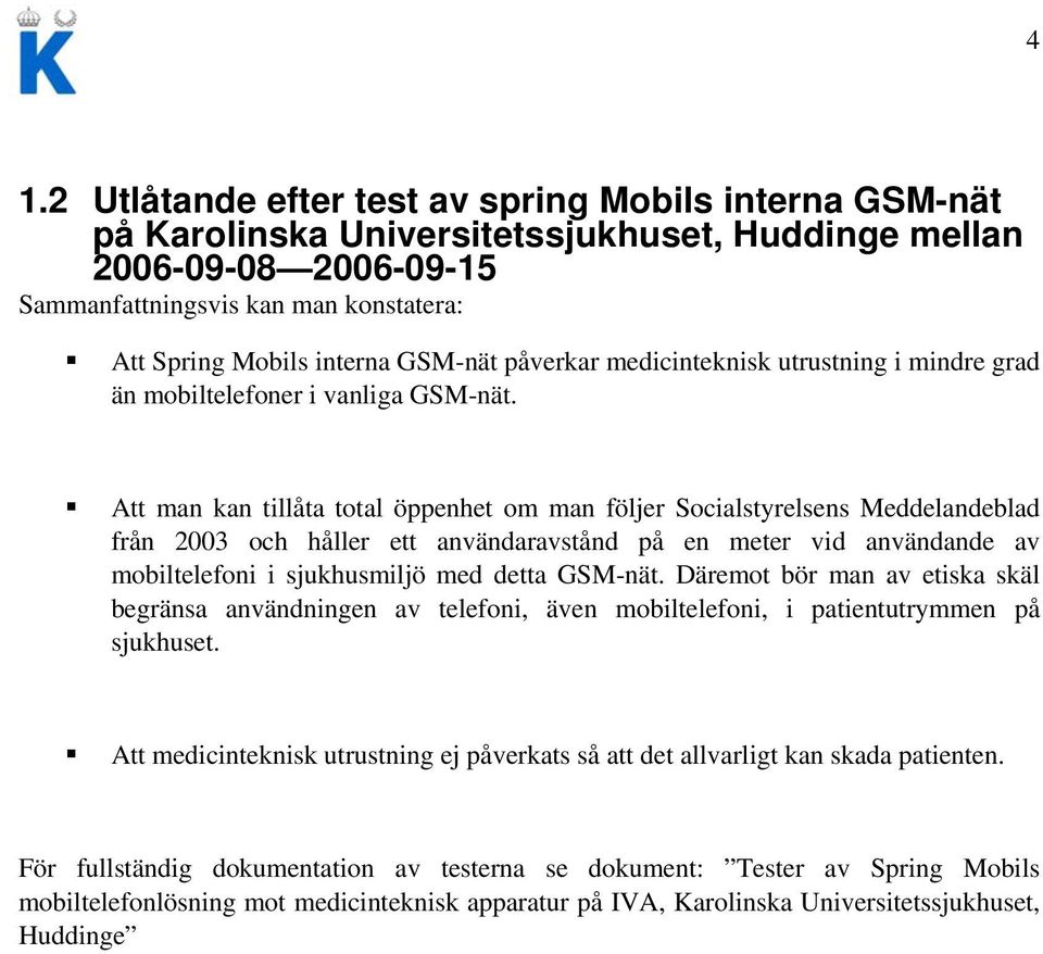 Att man kan tillåta total öppenhet om man följer Socialstyrelsens Meddelandeblad från 2003 och håller ett användaravstånd på en meter vid användande av mobiltelefoni i sjukhusmiljö med detta GSM-nät.