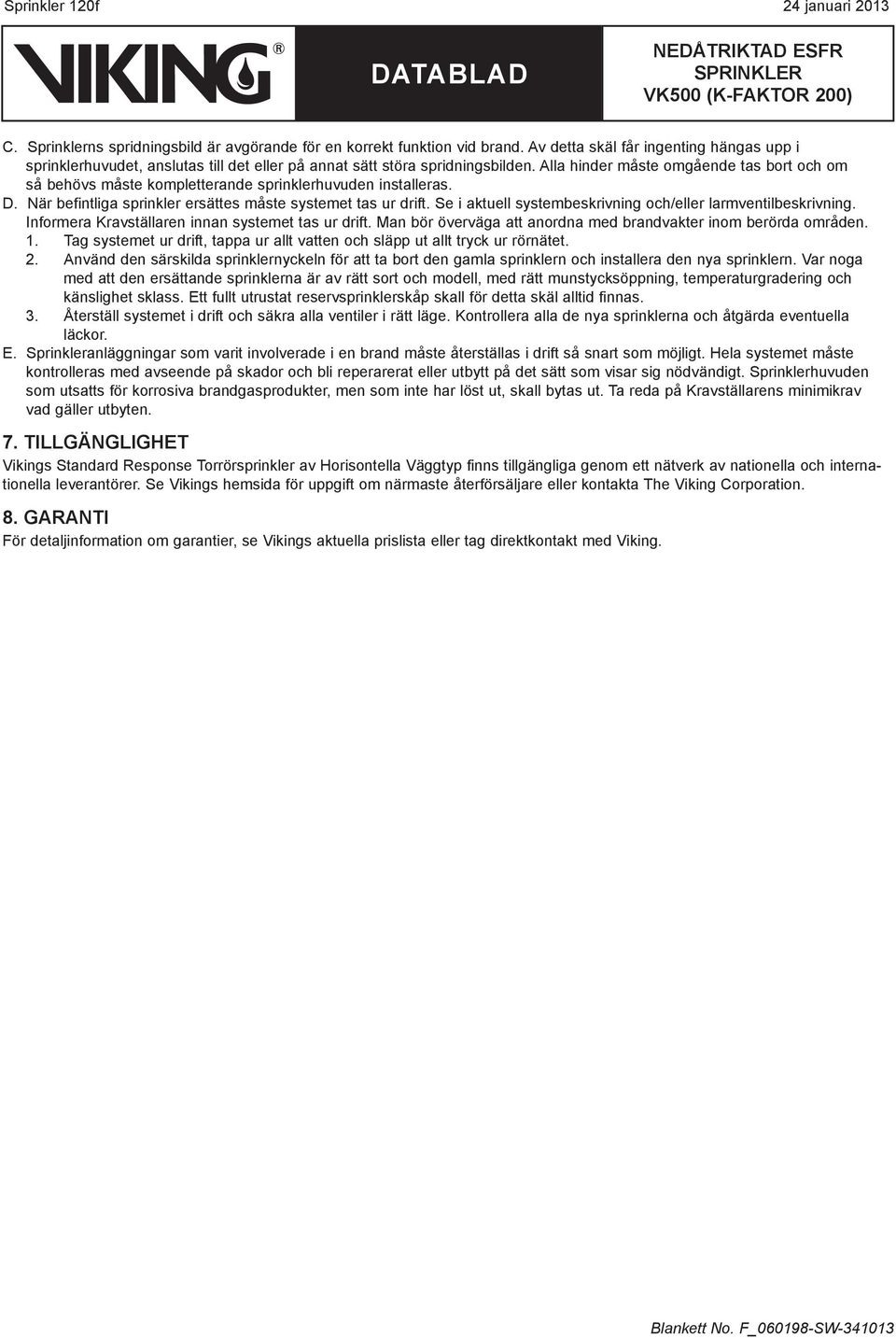 Alla hinder måste omgående tas bort och om så behövs måste kompletterande sprinklerhuvuden installeras. D. När befintliga sprinkler ersättes måste systemet tas ur drift.