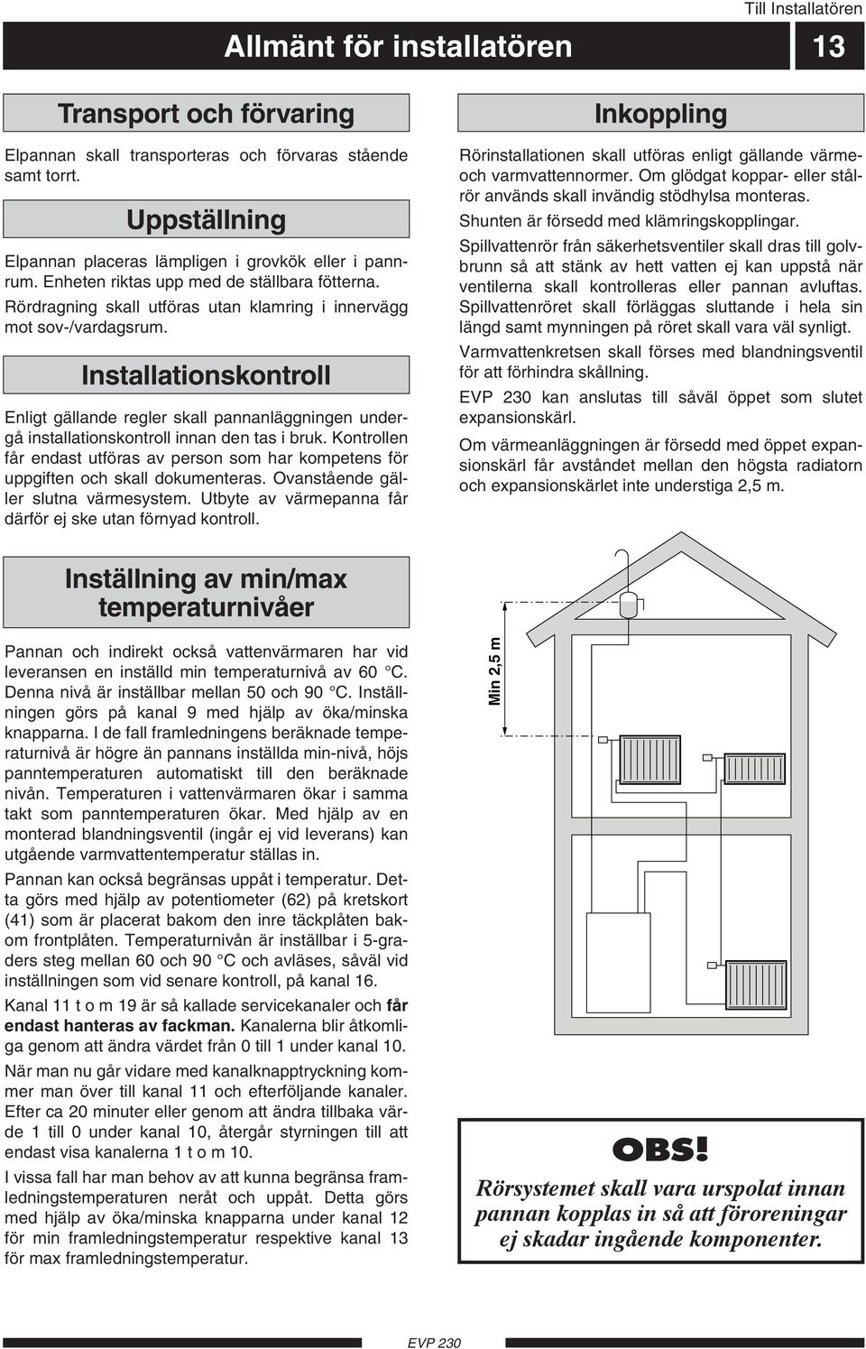 Installationskontroll Enligt gällande regler skall pannanläggningen undergå installationskontroll innan den tas i bruk.