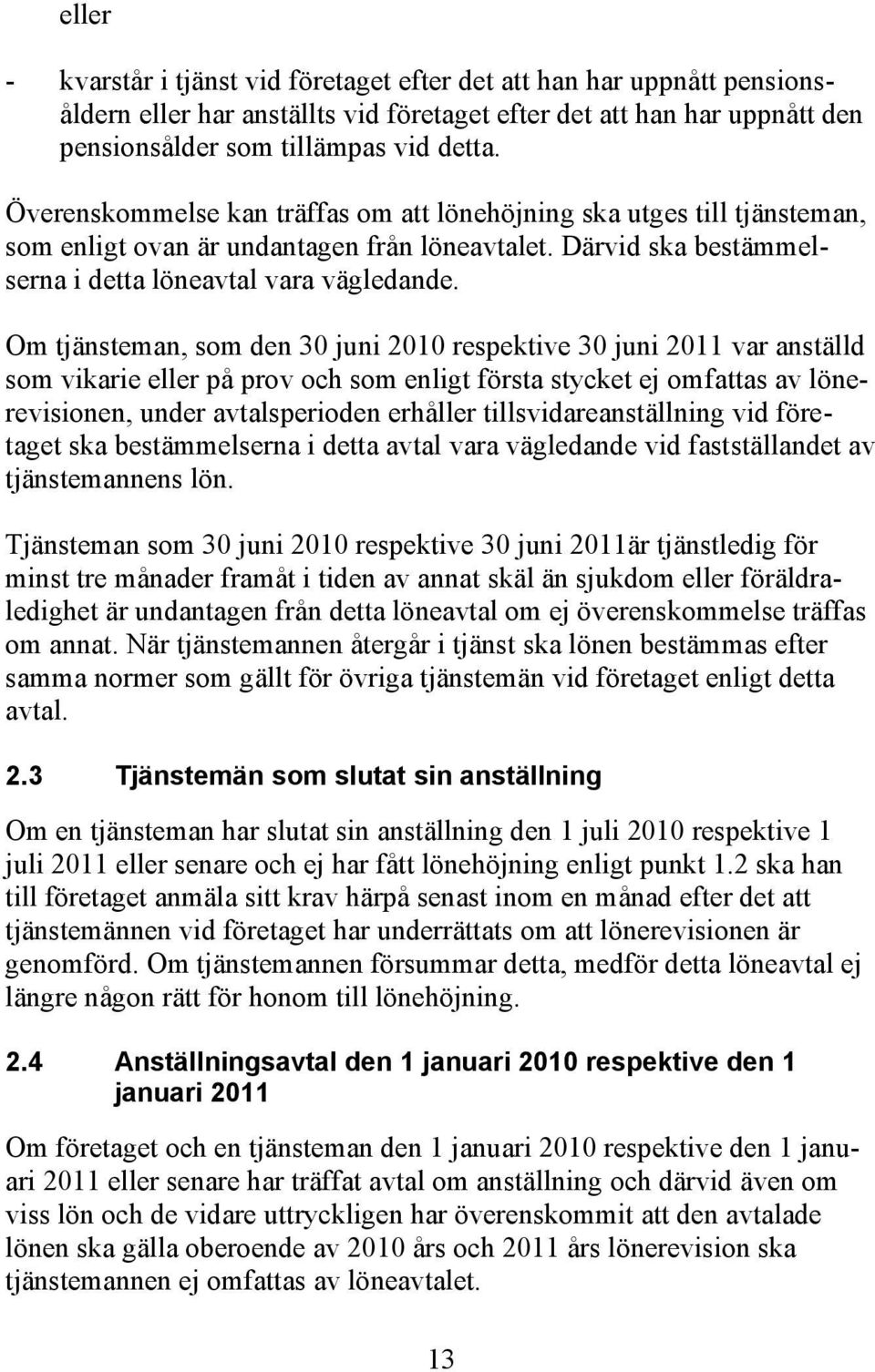 Om tjänsteman, som den 30 juni 2010 respektive 30 juni 2011 var anställd som vikarie eller på prov och som enligt första stycket ej omfattas av lönerevisionen, under avtalsperioden erhåller