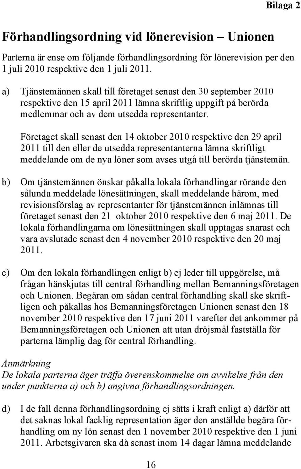 Företaget skall senast den 14 oktober 2010 respektive den 29 april 2011 till den eller de utsedda representanterna lämna skriftligt meddelande om de nya löner som avses utgå till berörda tjänstemän.