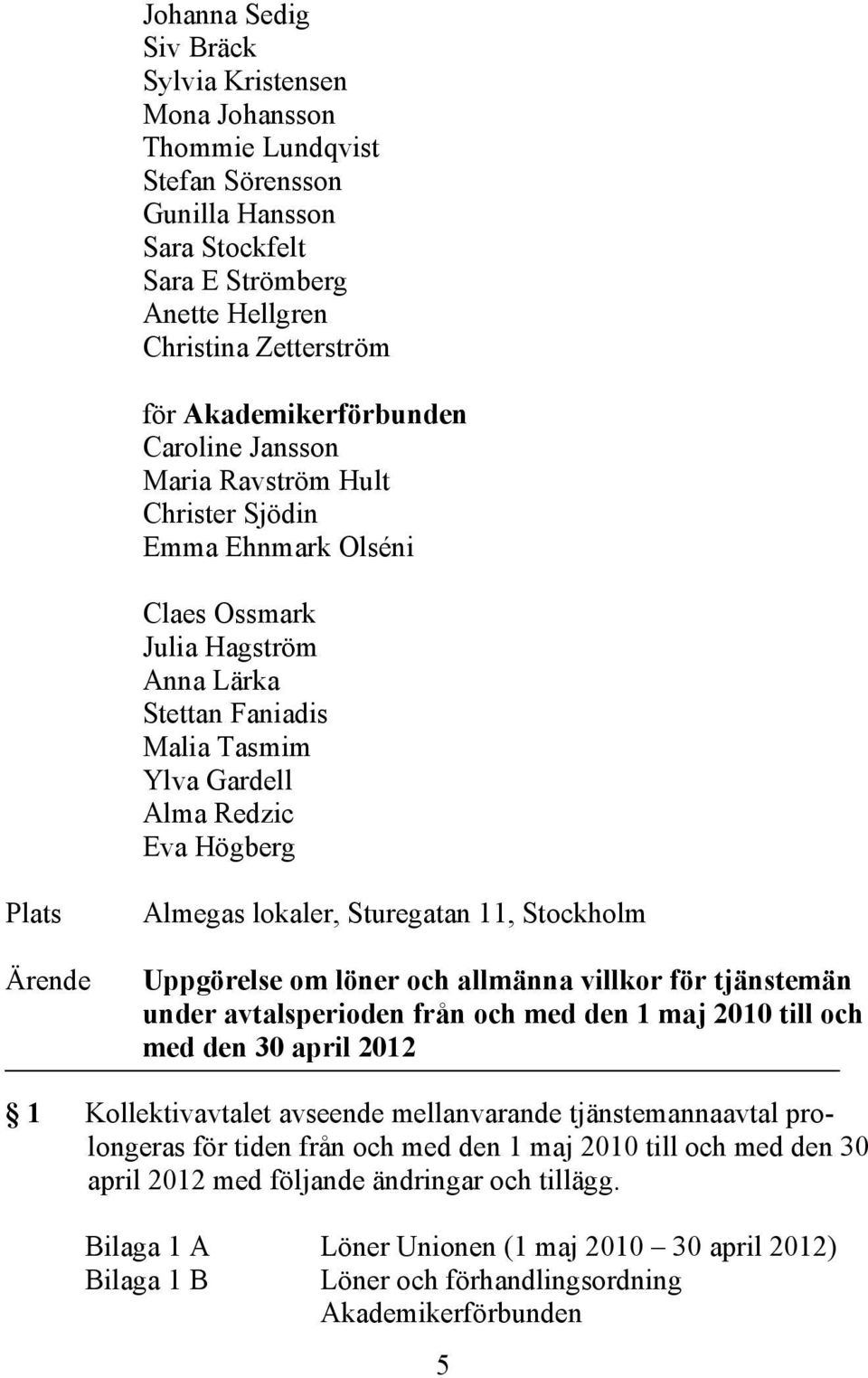 Plats Ärende Almegas lokaler, Sturegatan 11, Stockholm Uppgörelse om löner och allmänna villkor för tjänstemän under avtalsperioden från och med den 1 maj 2010 till och med den 30 april 2012 1
