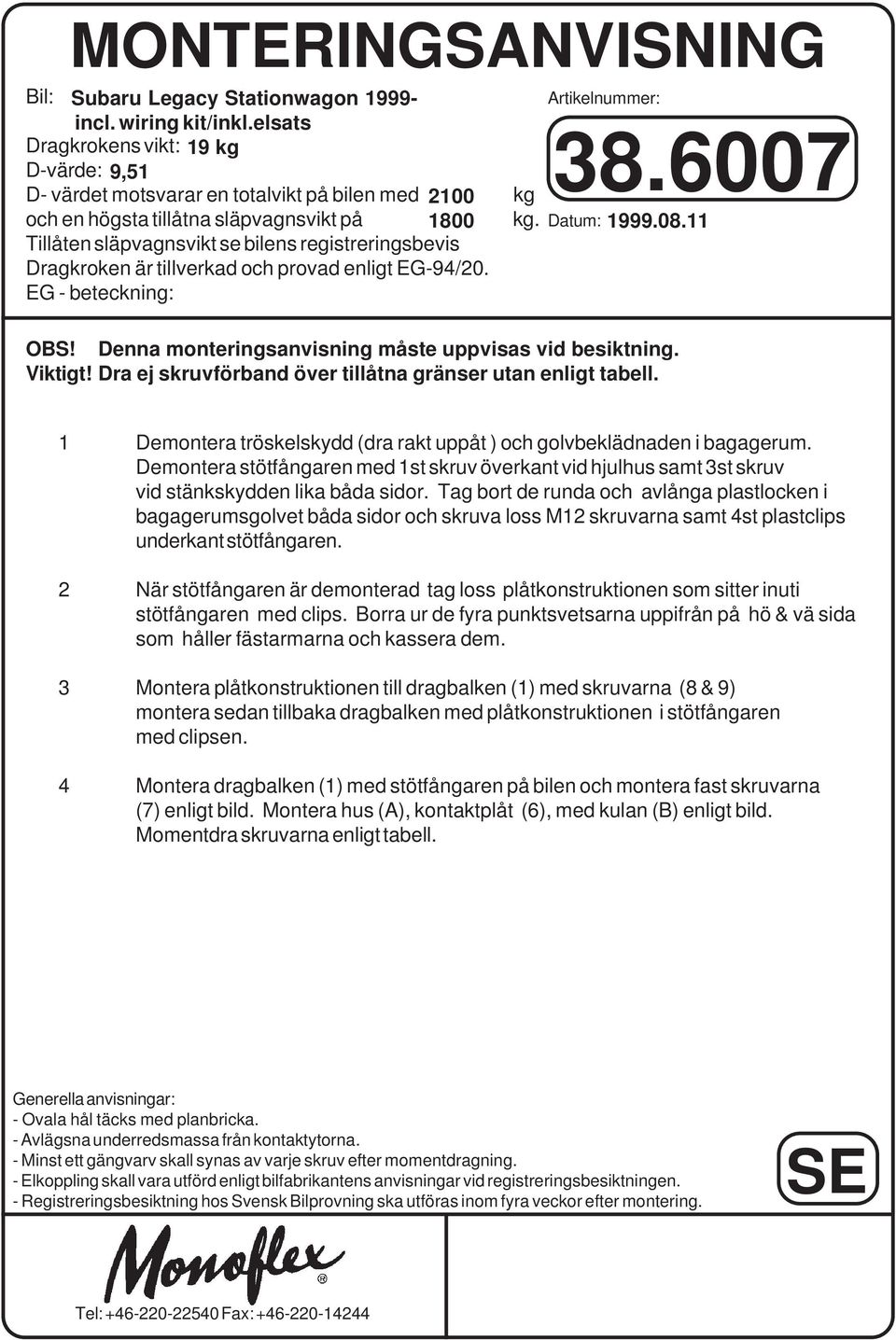 Tillåten släpvagnsvikt se bilens registreringsbevis Dragkroken är tillverkad och provad enligt EG-94/20. EG - beteckning: OBS! Denna monteringsanvisning måste uppvisas vid besiktning. Viktigt!