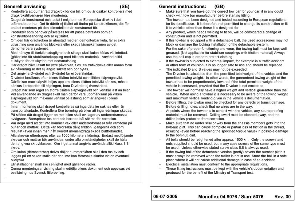 Det är därför ej tillåtet att ändra på konstruktionen, det får endast monteras på den bilmodell det är konstruerat för.