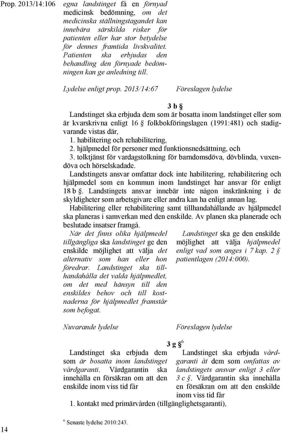 2013/14:67 Föreslagen lydelse 3 b Landstinget ska erbjuda dem som är bosatta inom landstinget eller som är kvarskrivna enligt 16 folkbokföringslagen (1991:481) och stadigvarande vistas där, 1.