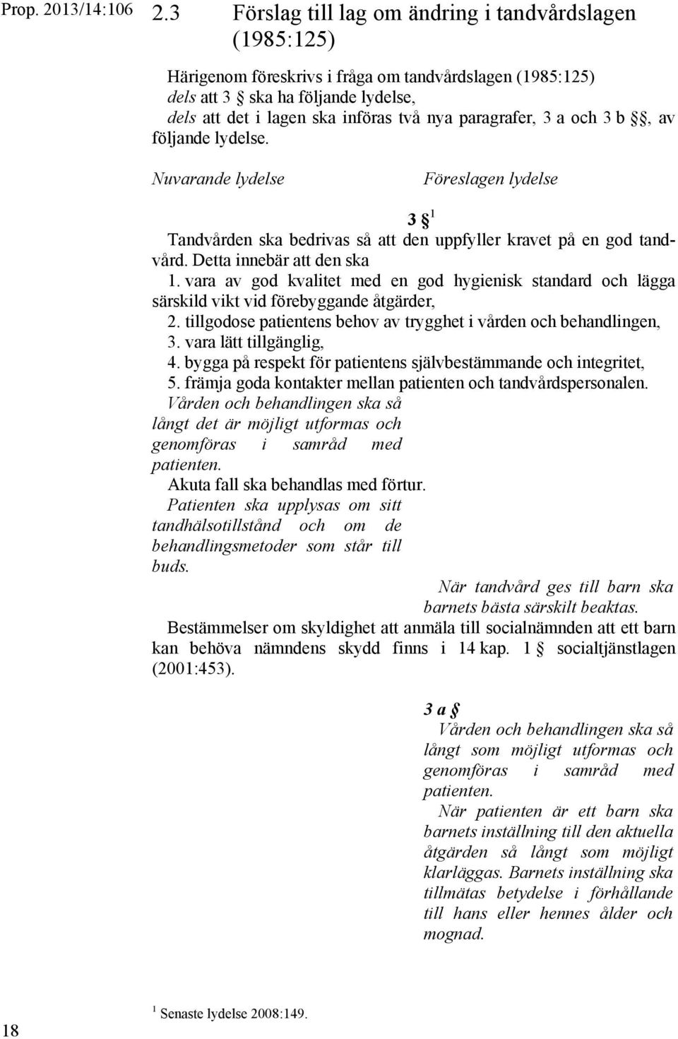 paragrafer, 3 a och 3 b, av följande lydelse. Nuvarande lydelse Föreslagen lydelse 3 1 Tandvården ska bedrivas så att den uppfyller kravet på en god tandvård. Detta innebär att den ska 1.