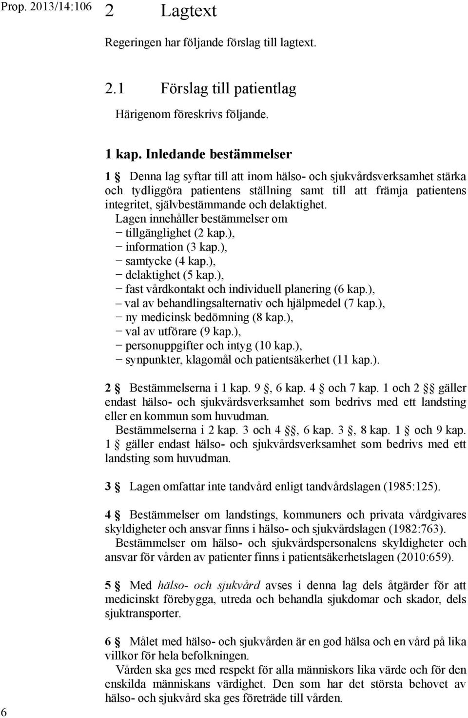 delaktighet. Lagen innehåller bestämmelser om tillgänglighet (2 kap.), information (3 kap.), samtycke (4 kap.), delaktighet (5 kap.), fast vårdkontakt och individuell planering (6 kap.