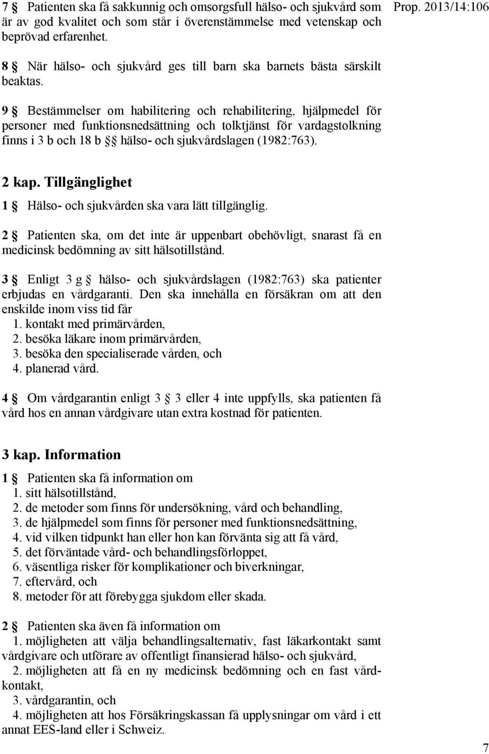 9 Bestämmelser om habilitering och rehabilitering, hjälpmedel för personer med funktionsnedsättning och tolktjänst för vardagstolkning finns i 3 b och 18 b hälso- och sjukvårdslagen (1982:763). 2 kap.