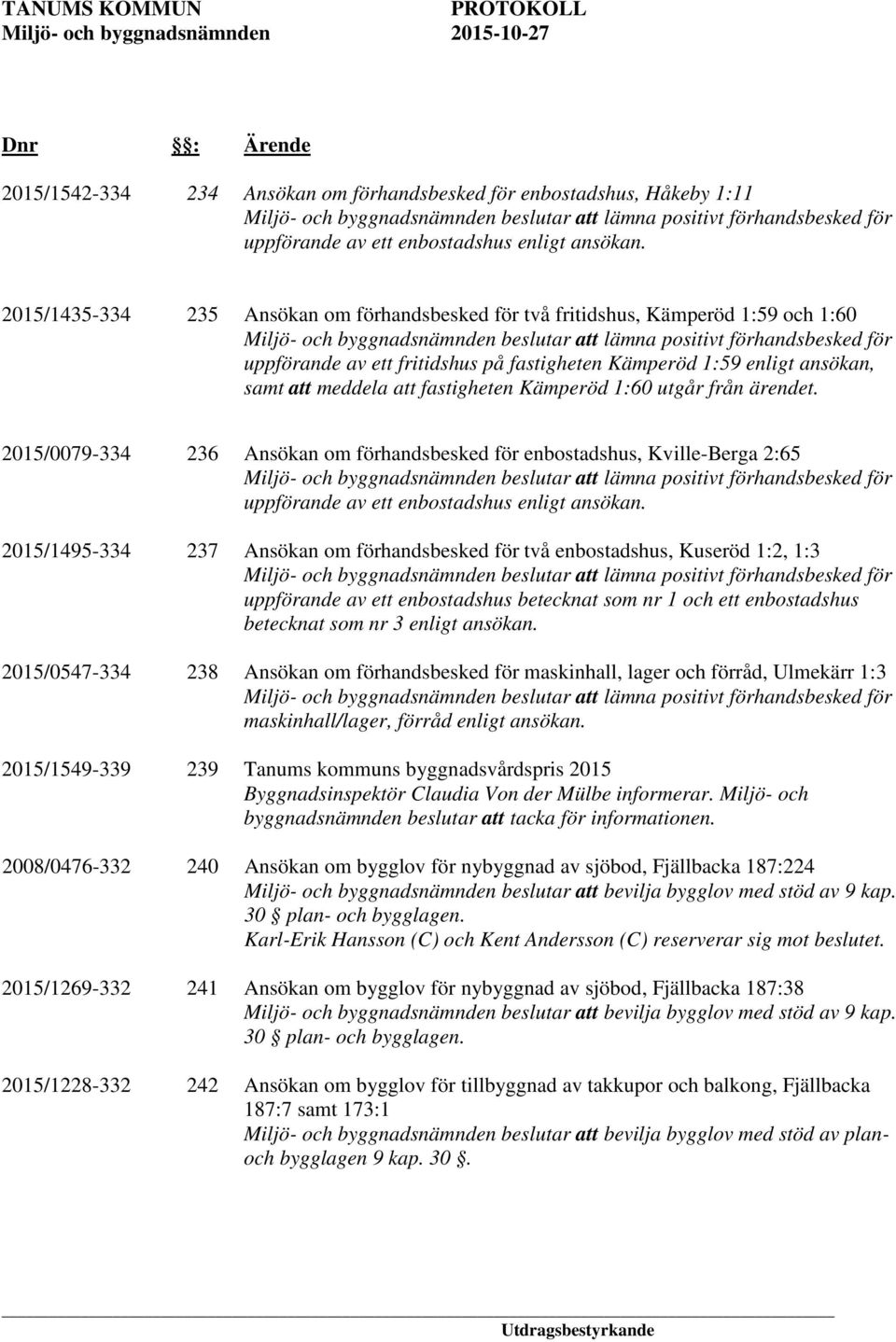 Kämperöd 1:60 utgår från ärendet. 2015/0079-334 236 Ansökan om förhandsbesked för enbostadshus, Kville-Berga 2:65 uppförande av ett enbostadshus enligt ansökan.