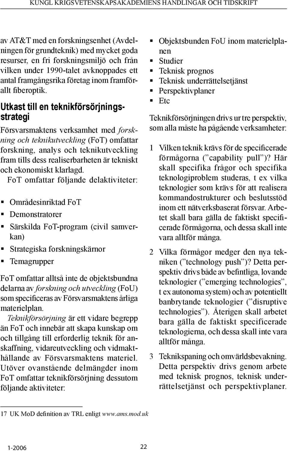 Utkast till en teknikförsörjningsstrategi Försvarsmaktens verksamhet med forskning och teknikutveckling (FoT) omfattar forskning, analys och teknikutveckling fram tills dess realiserbarheten är