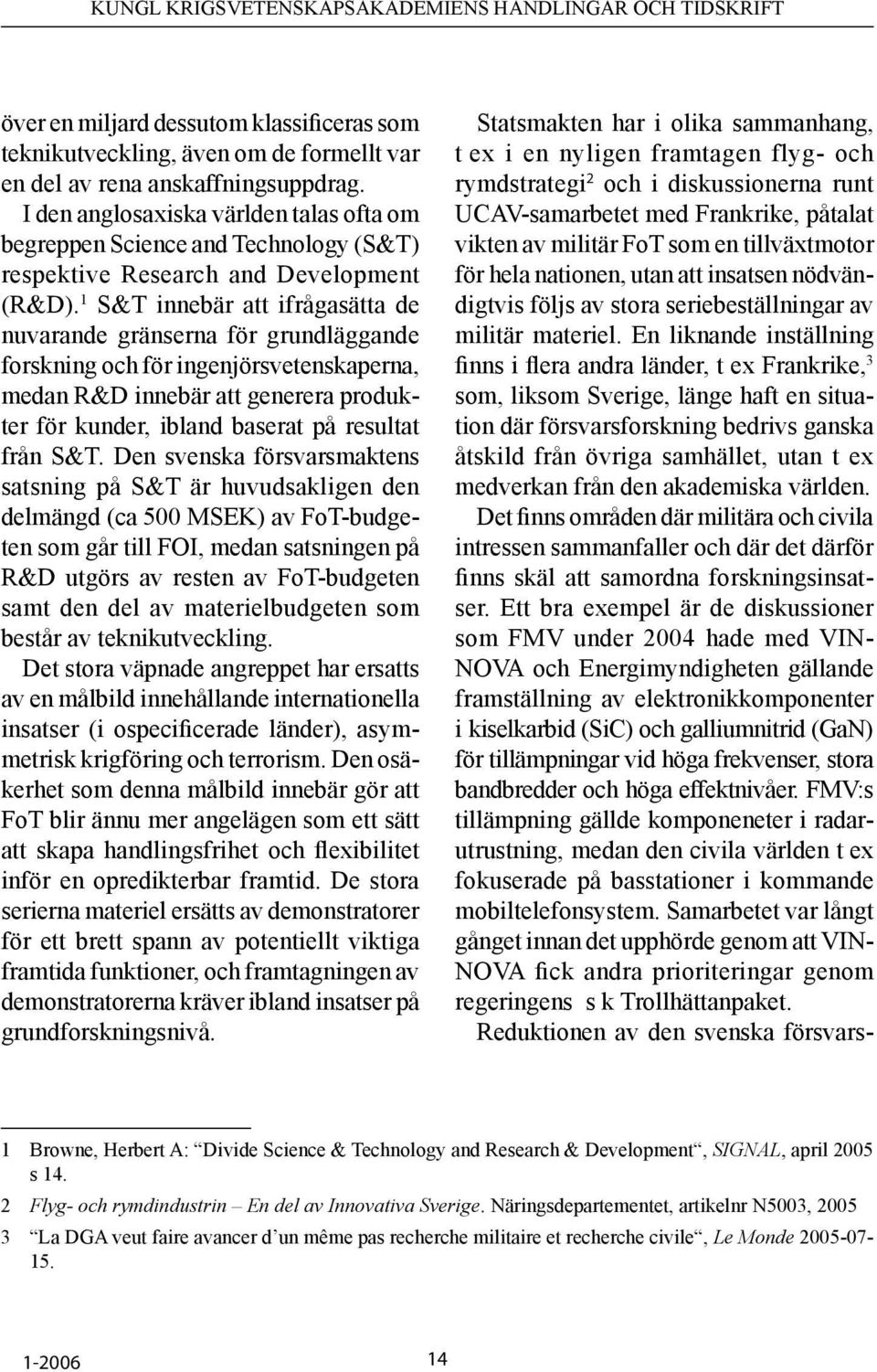 1 S&T innebär att ifrågasätta de nuvarande gränserna för grundläggande forskning och för ingenjörsvetenskaperna, medan R&D innebär att generera produkter för kunder, ibland baserat på resultat från