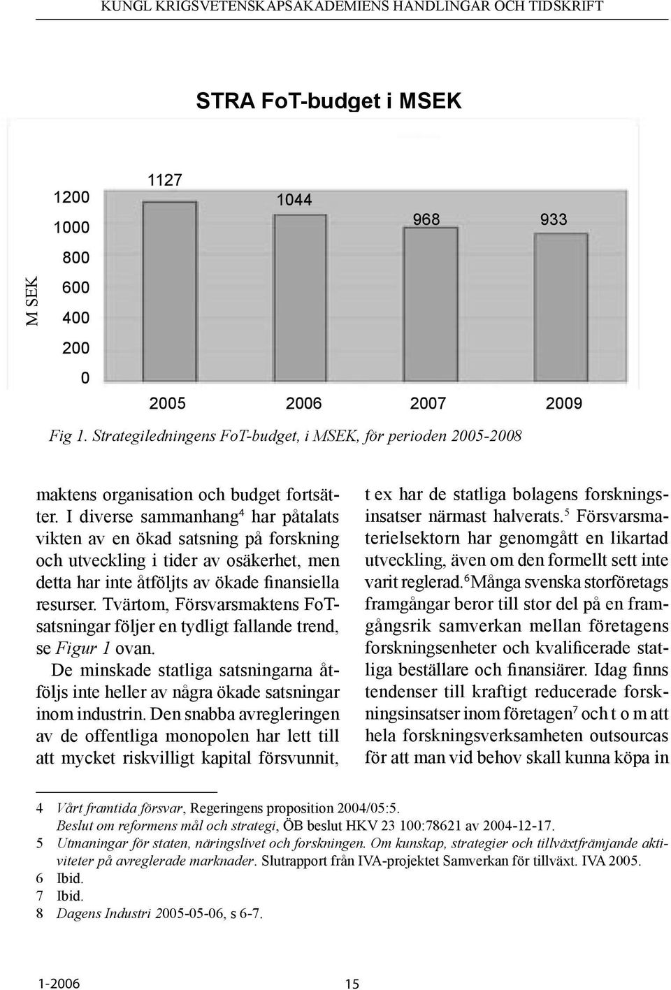 I diverse sammanhang 4 har påtalats vikten av en ökad satsning på forskning och utveckling i tider av osäkerhet, men detta har inte åtföljts av ökade finansiella resurser.