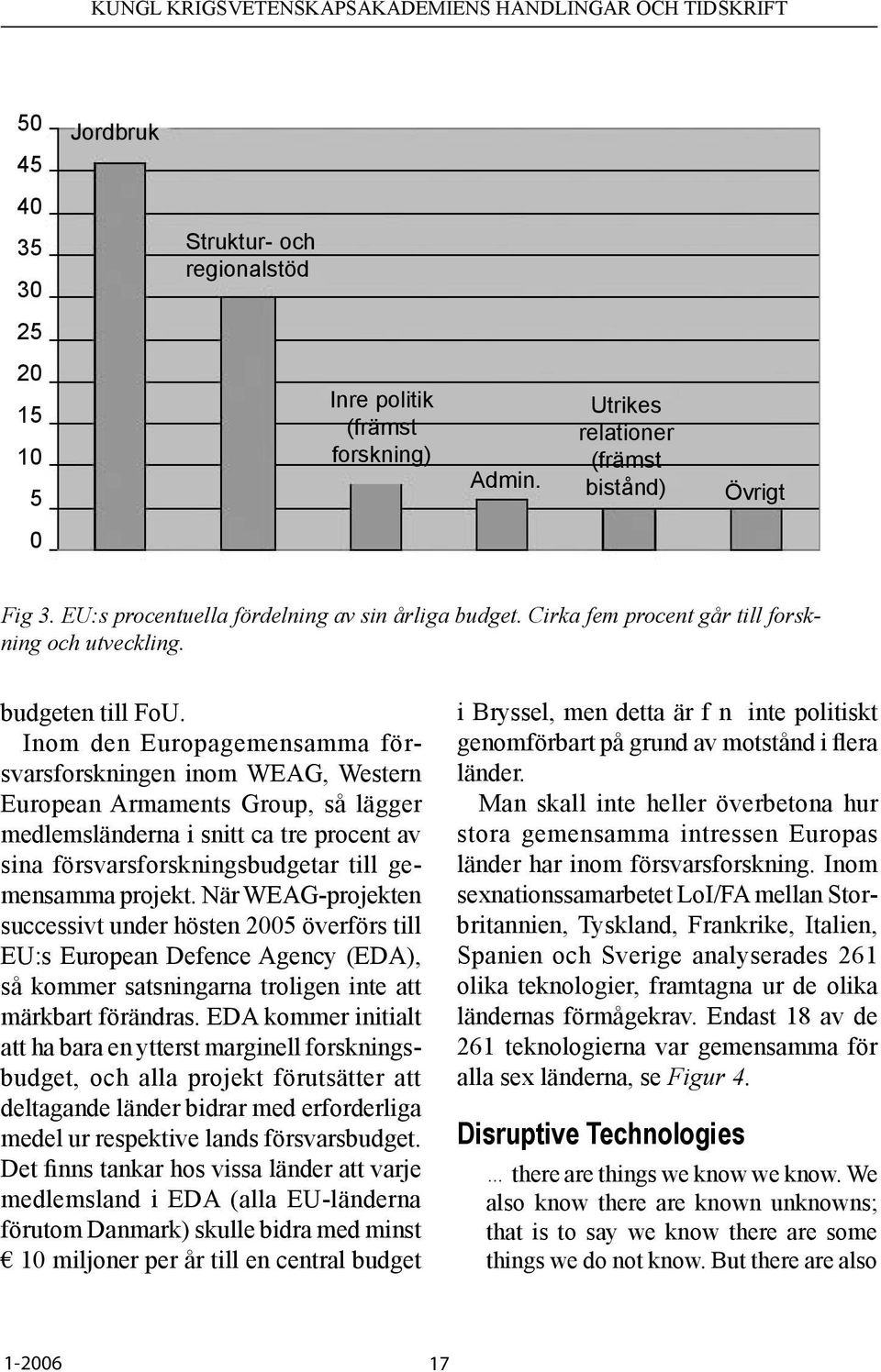 Inom den Europagemensamma försvarsforskningen inom WEAG, Western European Armaments Group, så lägger medlemsländerna i snitt ca tre procent av sina försvarsforskningsbudgetar till gemensamma projekt.