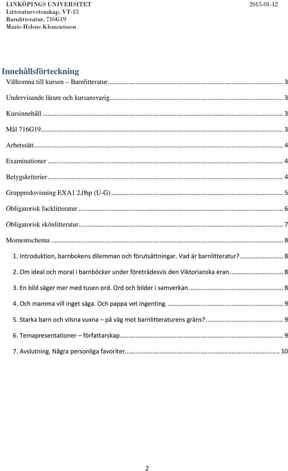 Vad är barnlitteratur?... 8 2. Om ideal och moral i barnböcker under företrädesvis den Viktorianska eran.... 8 3. En bild säger mer med tusen ord. Ord och bilder i samverkan.... 8 4.