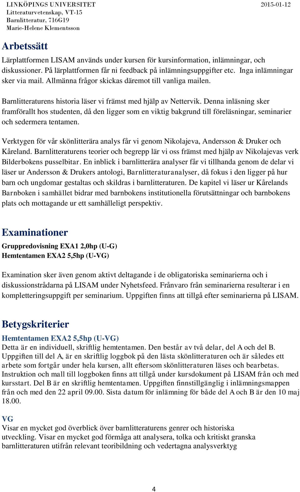 Denna inläsning sker framförallt hos studenten, då den ligger som en viktig bakgrund till föreläsningar, seminarier och sedermera tentamen.