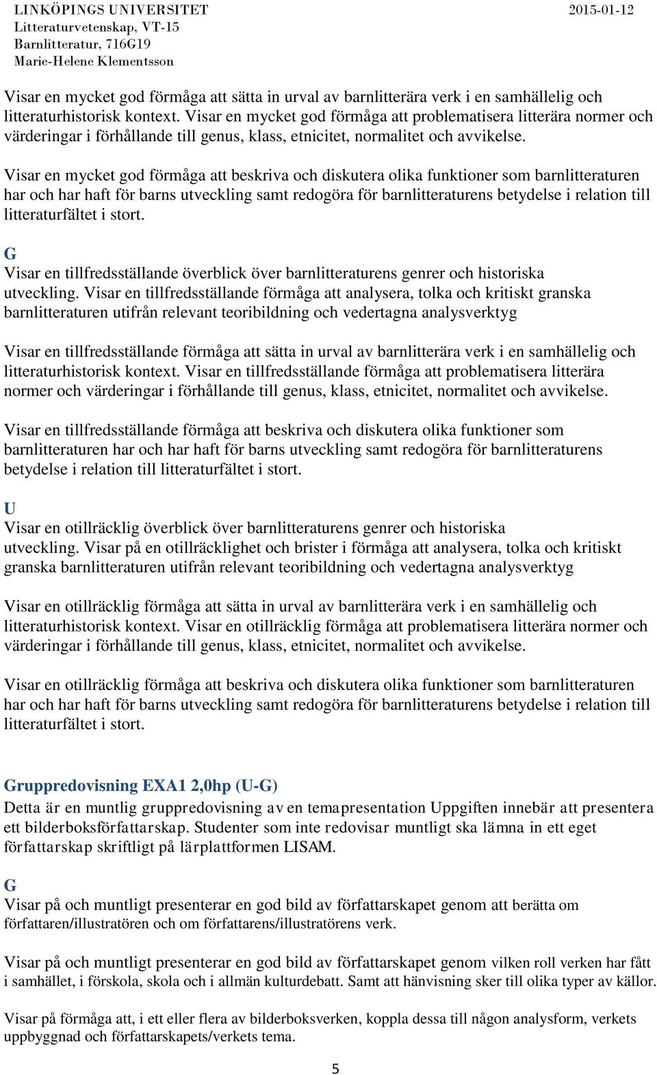 Visar en mycket god förmåga att beskriva och diskutera olika funktioner som barnlitteraturen har och har haft för barns utveckling samt redogöra för barnlitteraturens betydelse i relation till