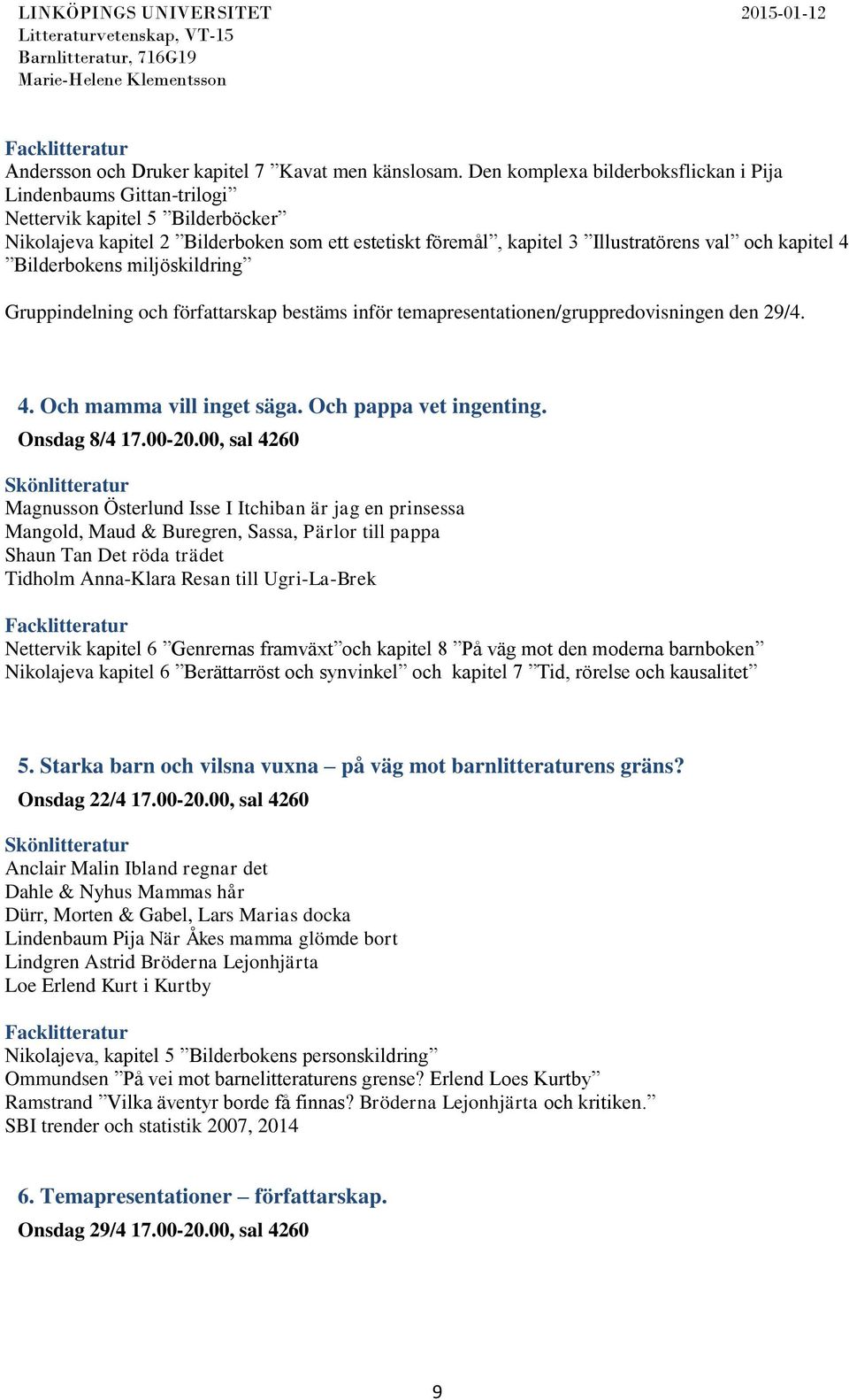 4 Bilderbokens miljöskildring Gruppindelning och författarskap bestäms inför temapresentationen/gruppredovisningen den 29/4. 4. Och mamma vill inget säga. Och pappa vet ingenting. Onsdag 8/4 17.00-20.