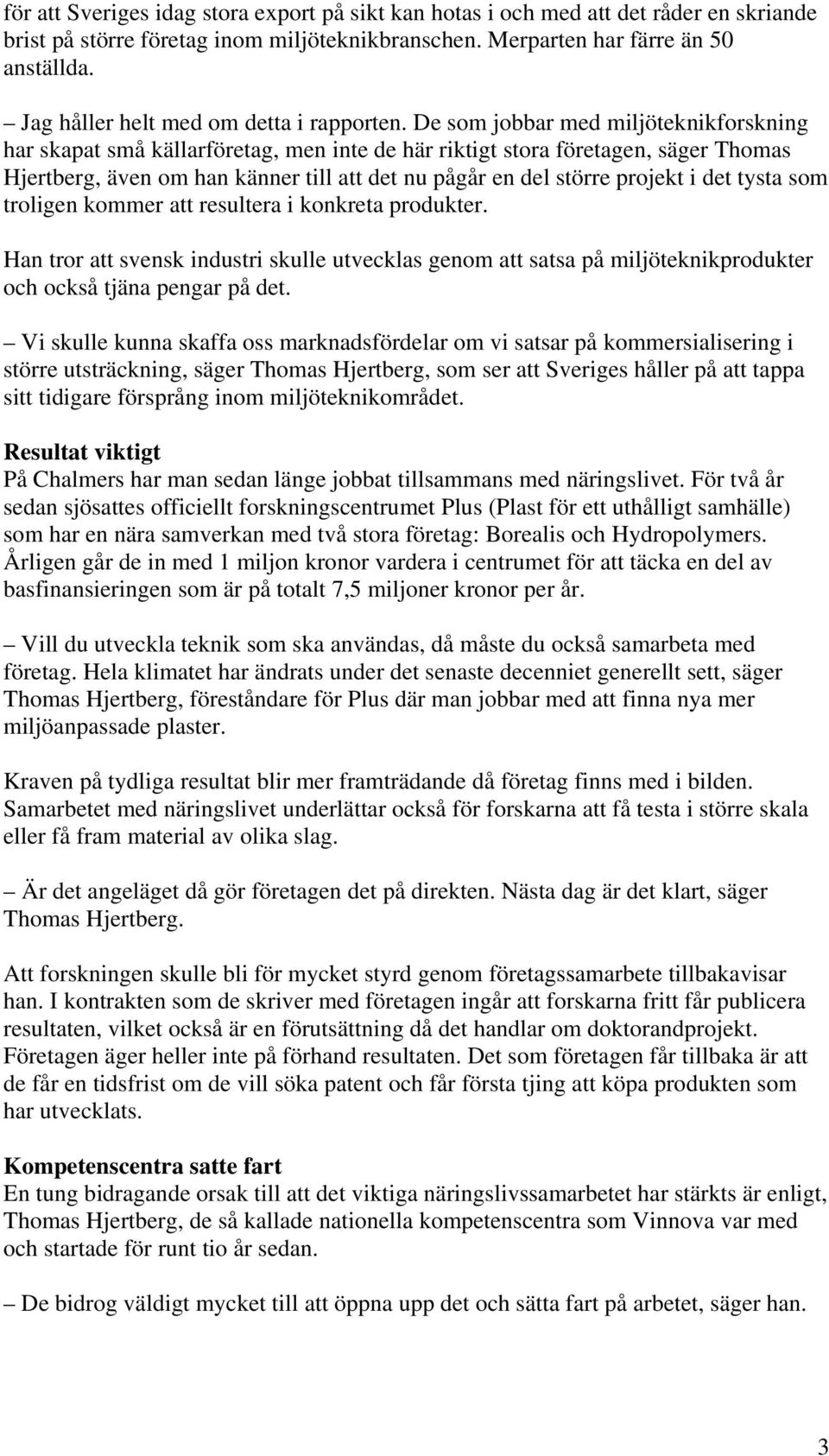 De som jobbar med miljöteknikforskning har skapat små källarföretag, men inte de här riktigt stora företagen, säger Thomas Hjertberg, även om han känner till att det nu pågår en del större projekt i