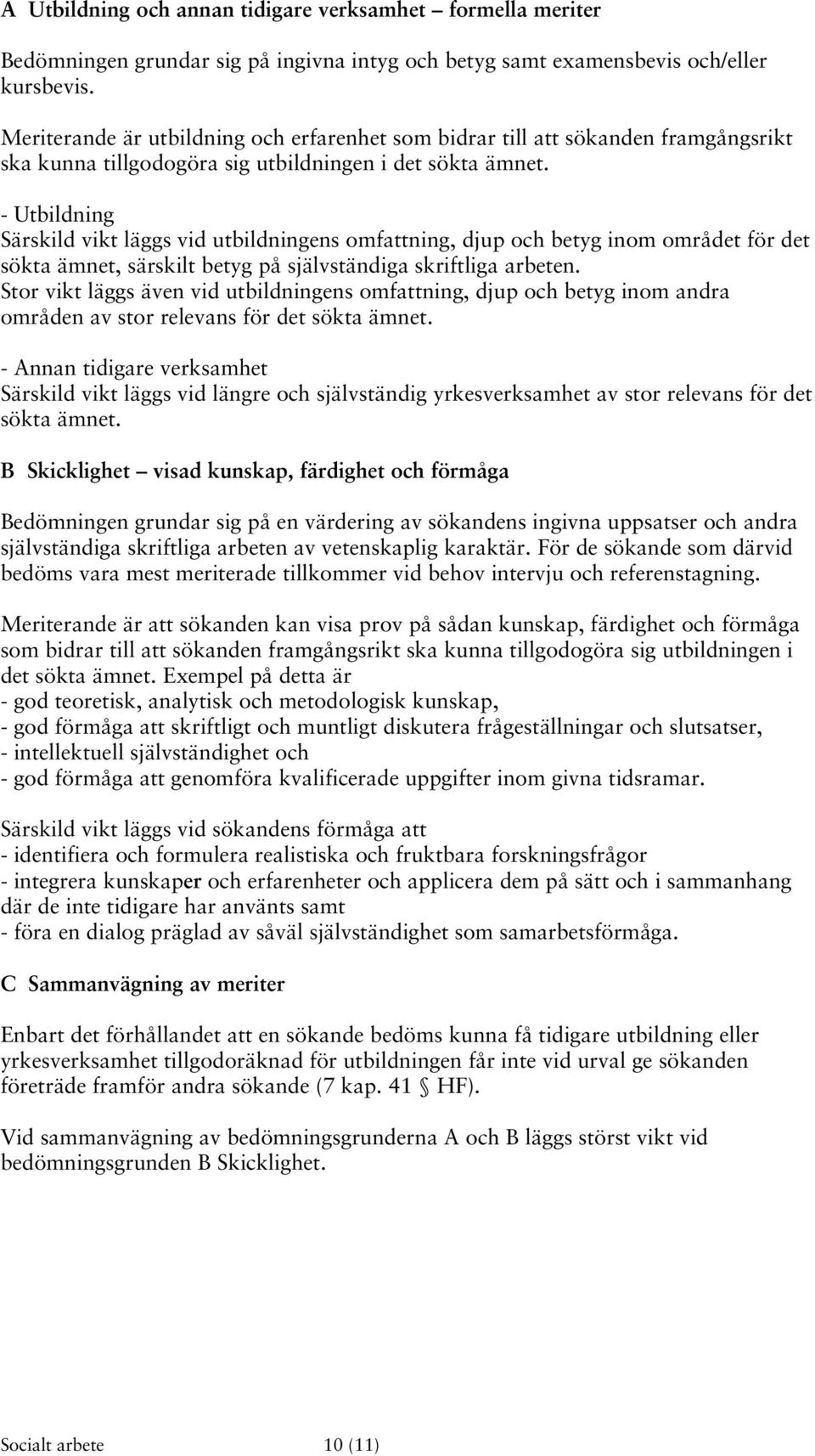 - Utbildning Särskild vikt läggs vid utbildningens omfattning, djup och betyg inom området för det sökta ämnet, särskilt betyg på självständiga skriftliga arbeten.