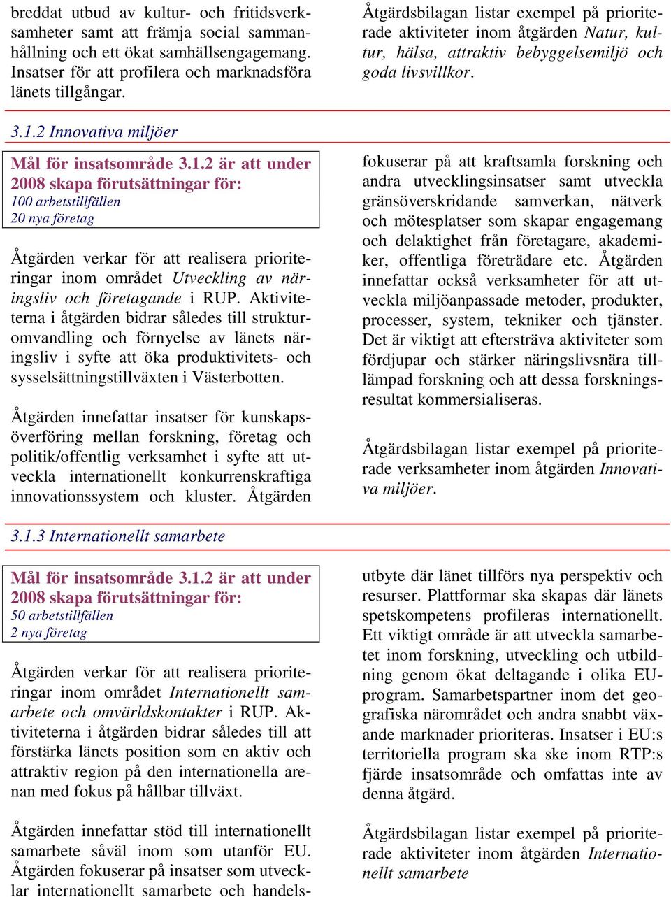 Aktiviteterna i åtgärden bidrar således till strukturomvandling och förnyelse av länets näringsliv i syfte att öka produktivitets- och sysselsättningstillväxten i Västerbotten.