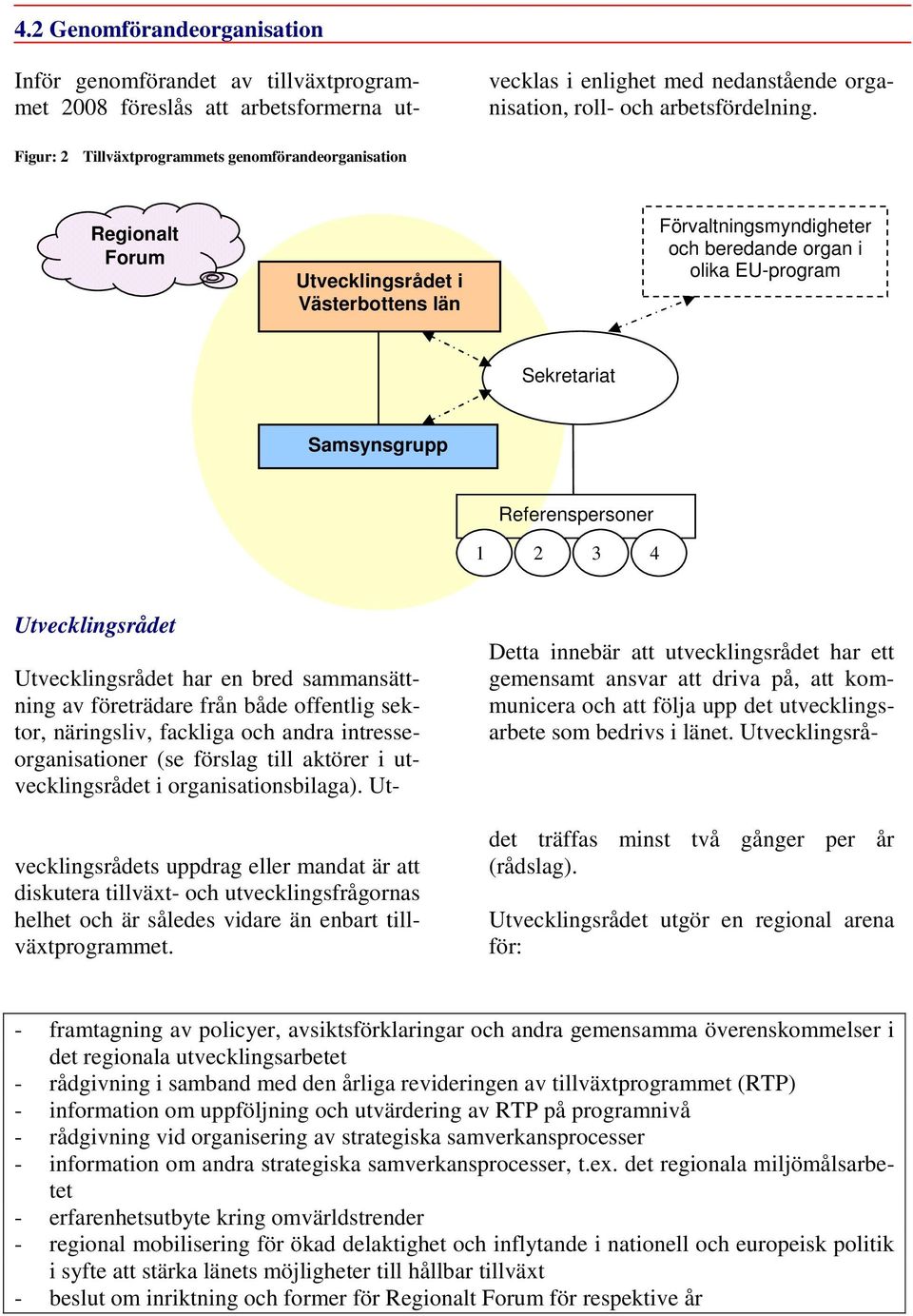 Referenspersoner 1 2 3 4 Utvecklingsrådet Utvecklingsrådet har en bred sammansättning av företrädare från både offentlig sektor, näringsliv, fackliga och andra intresseorganisationer (se förslag till