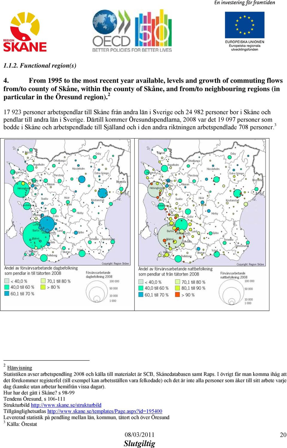 region). 2 17 923 personer arbetspendlar till Skåne från andra län i Sverige och 24 982 personer bor i Skåne och pendlar till andra län i Sverige.