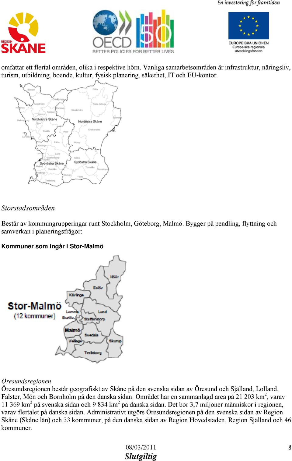 Bygger på pendling, flyttning och samverkan i planeringsfrågor: Kommuner som ingår i Stor-Malmö Öresundsregionen Öresundsregionen består geografiskt av Skåne på den svenska sidan av Öresund och