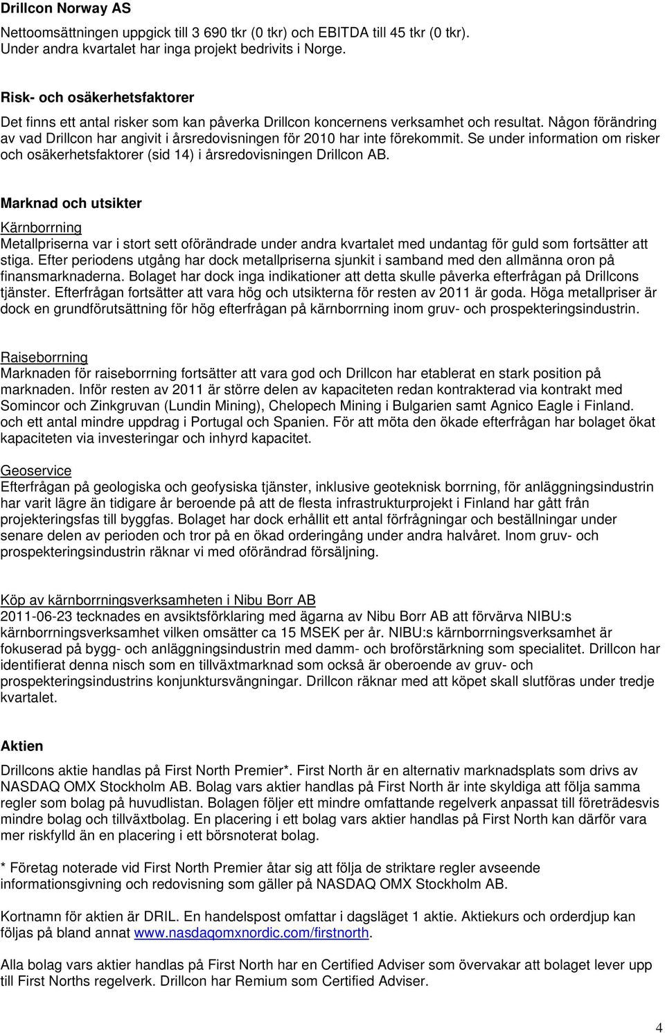 Någon förändring av vad Drillcon har angivit i årsredovisningen för 2010 har inte förekommit. Se under information om risker och osäkerhetsfaktorer (sid 14) i årsredovisningen Drillcon AB.