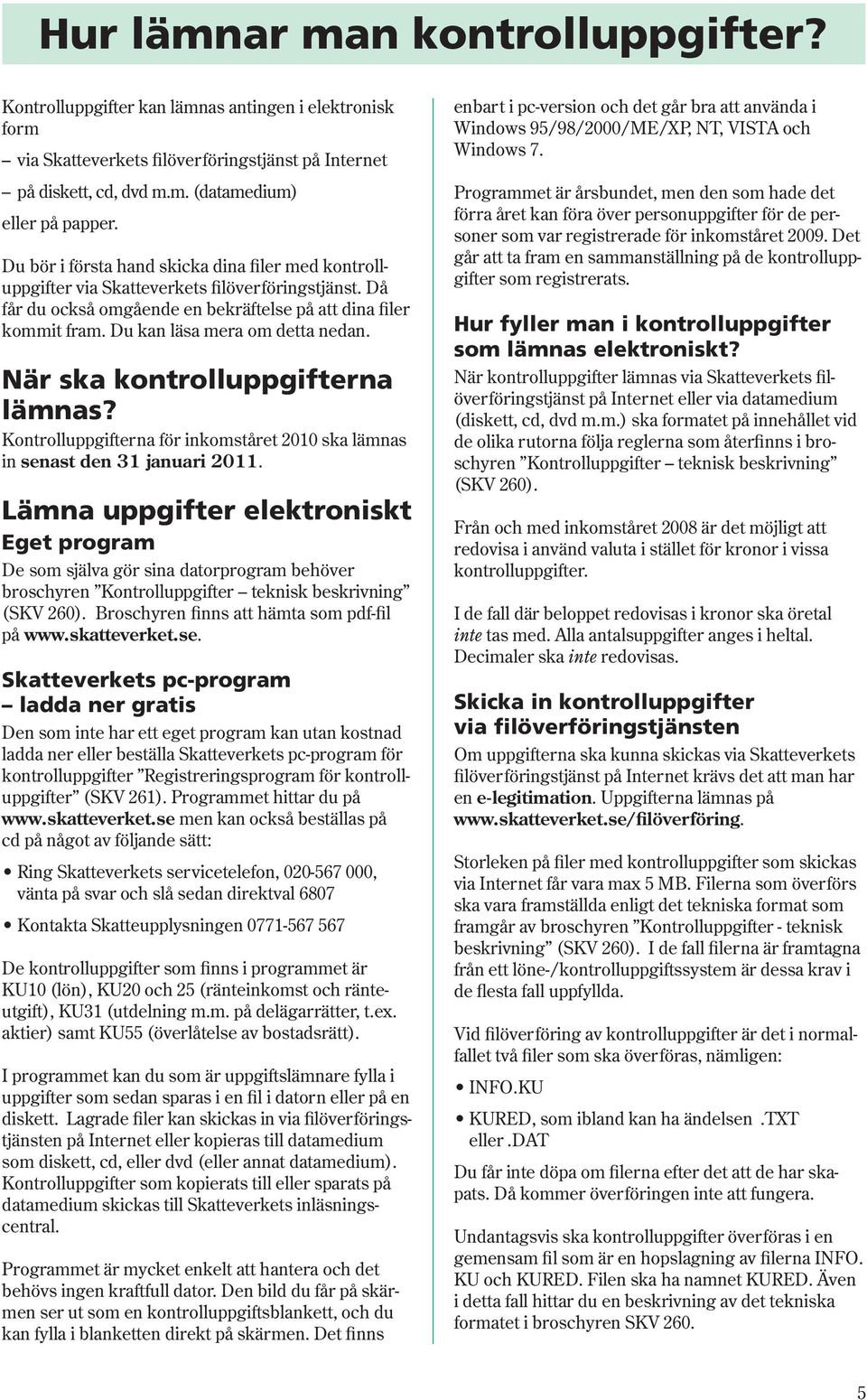 Du kan läsa mera om detta nedan. När ska kontrolluppgifterna lämnas? Kontrolluppgifterna för inkomståret 2010 ska lämnas in senast den 31 januari 2011.