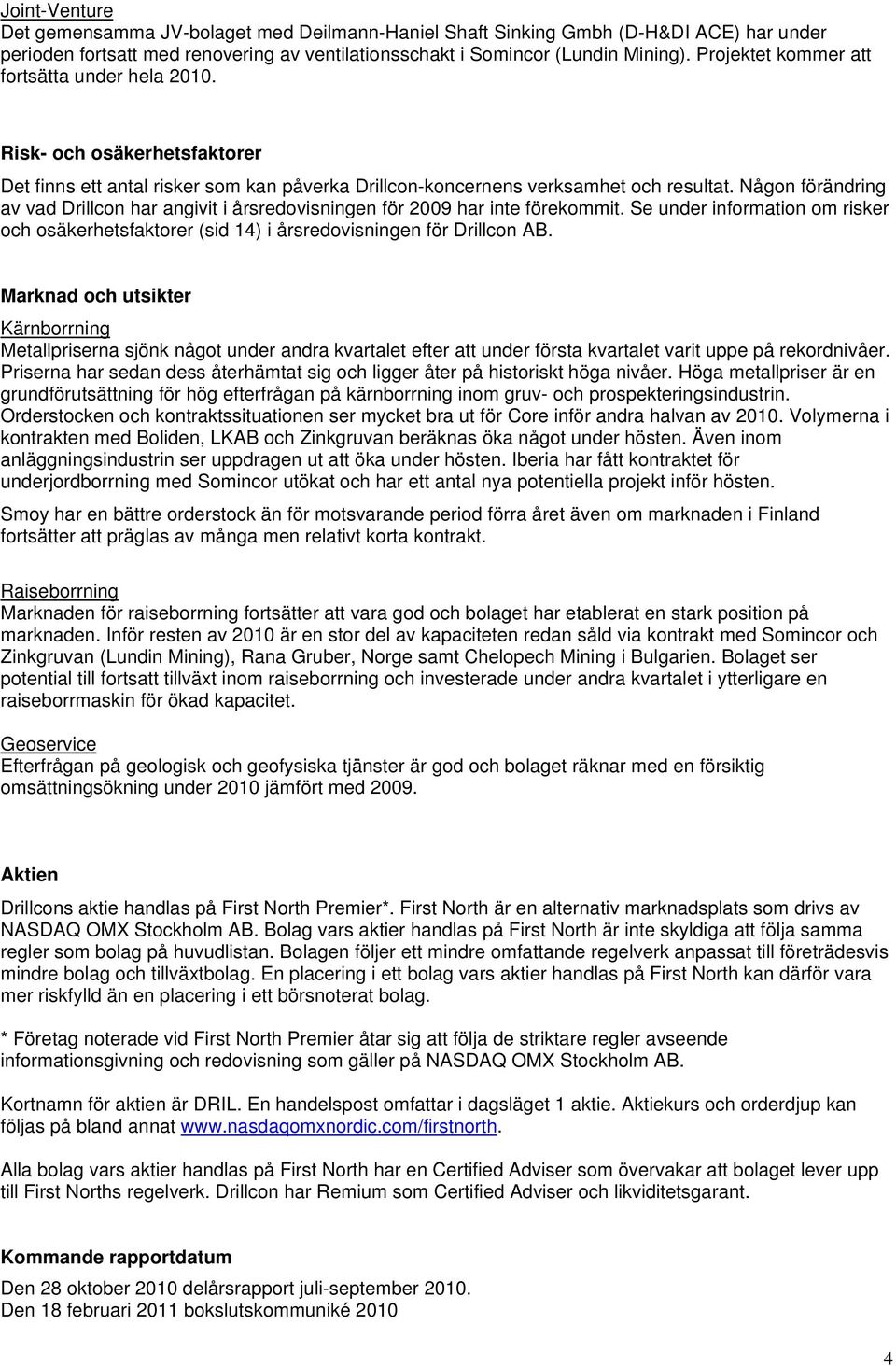 Någon förändring av vad Drillcon har angivit i årsredovisningen för 2009 har inte förekommit. Se under information om risker och osäkerhetsfaktorer (sid 14) i årsredovisningen för Drillcon AB.