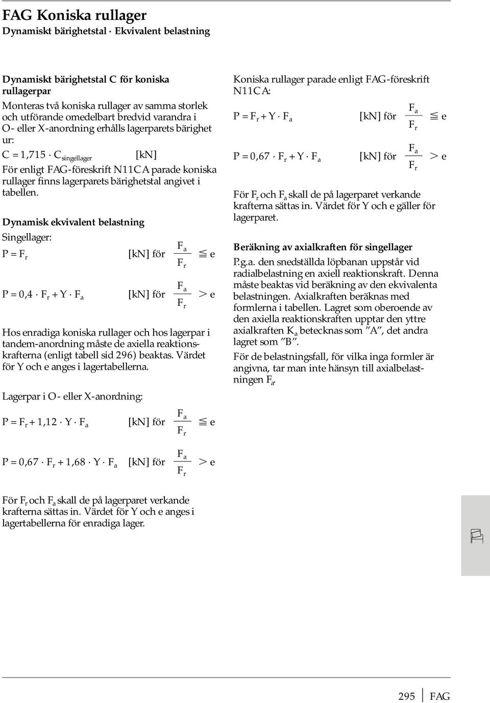 Dynamisk ekvivalent belastning Singellager: F a P = F r [kn] för e F r F a P = 0,4 F r + Y F a [kn] för e F r Hos enradiga koniska rullager och hos lagerpar i tandem-anordning måste de axiella