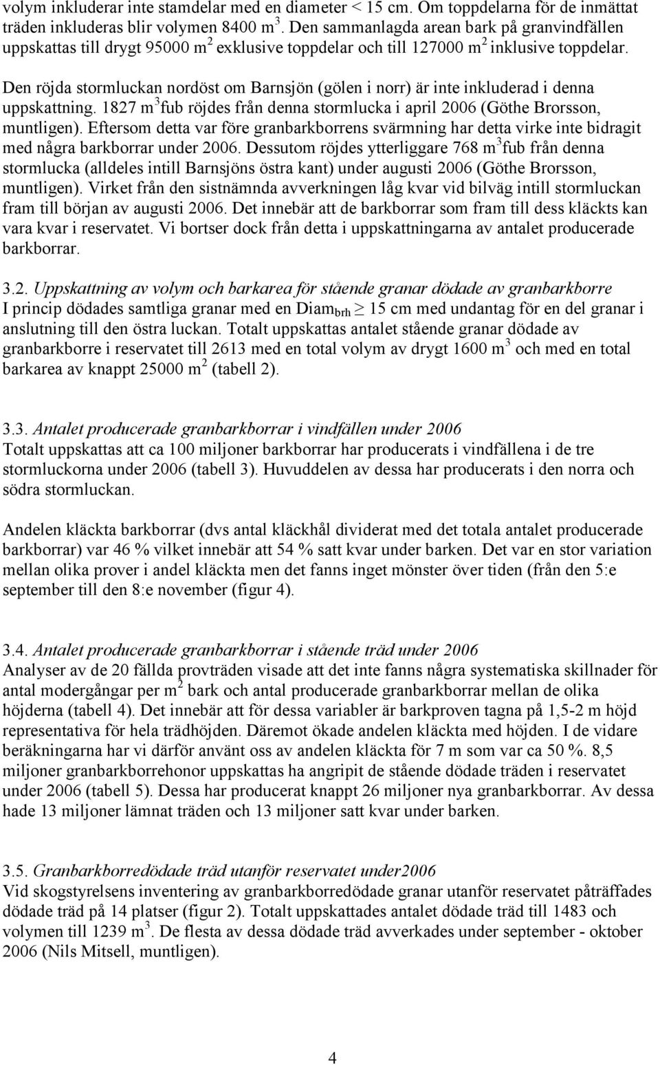 Den röjda stormluckan nordöst om Barnsjön (gölen i norr) är inte inkluderad i denna uppskattning. 1827 m 3 fub röjdes från denna stormlucka i april 2006 (Göthe Brorsson, muntligen).