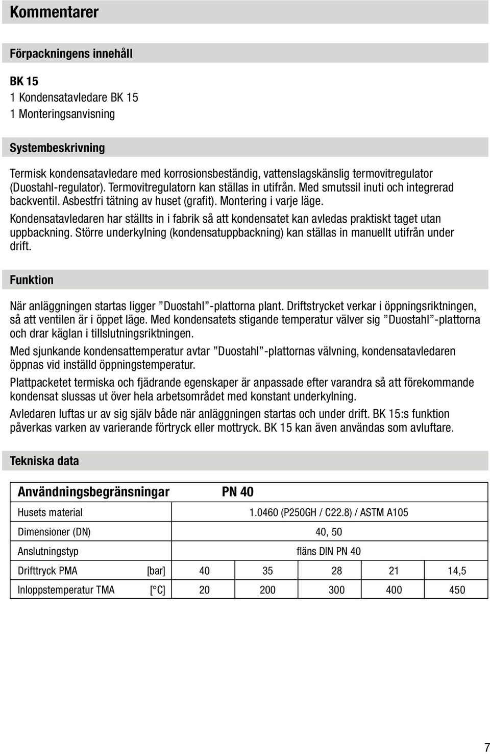 Kondensatavledaren har ställts in i fabrik så att kondensatet kan avledas praktiskt taget utan uppbackning. Större underkylning (kondensatuppbackning) kan ställas in manuellt utifrån under drift.