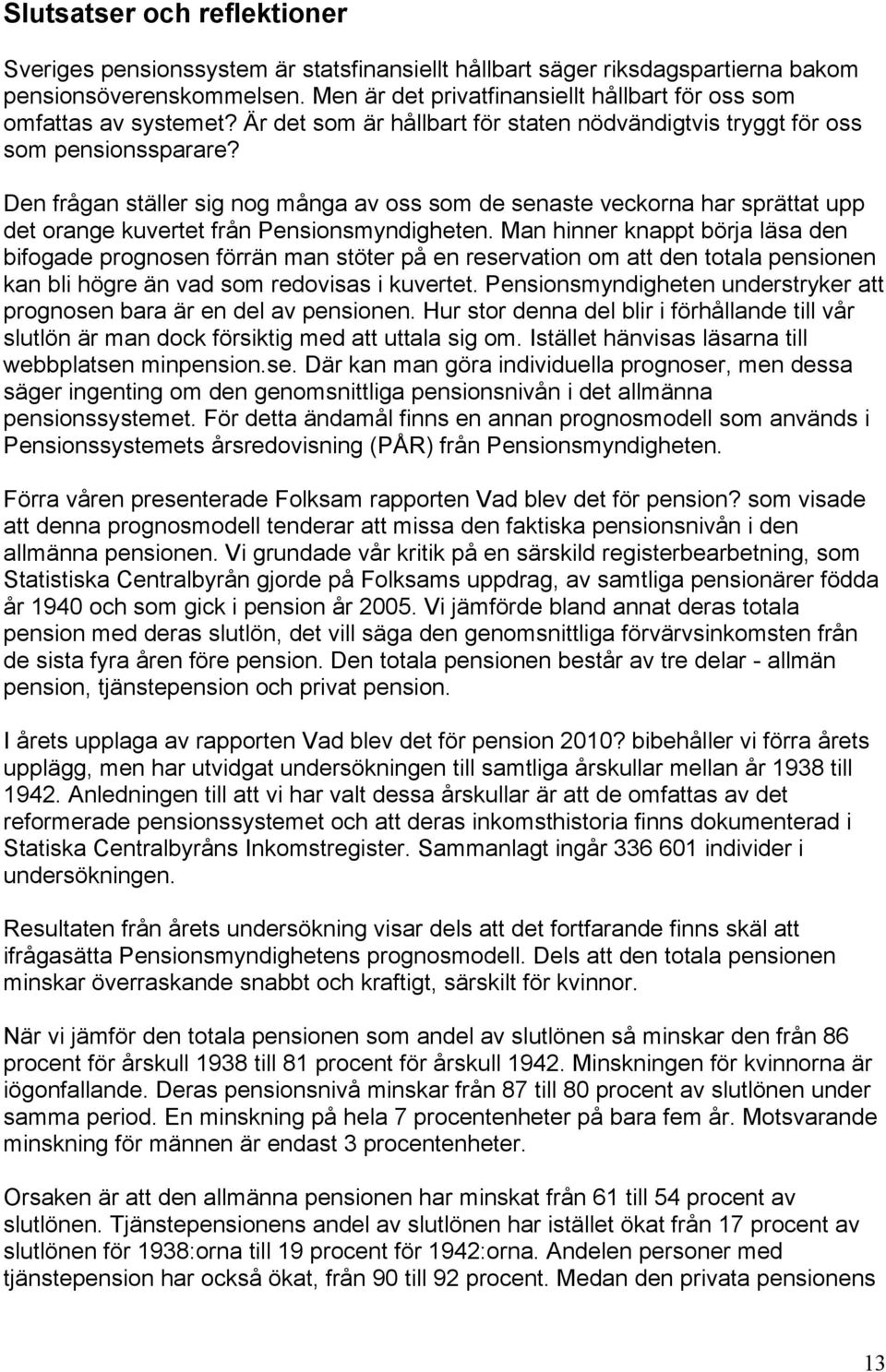 Den frågan ställer sig nog många av oss som de senaste veckorna har sprättat upp det orange kuvertet från Pensionsmyndigheten.