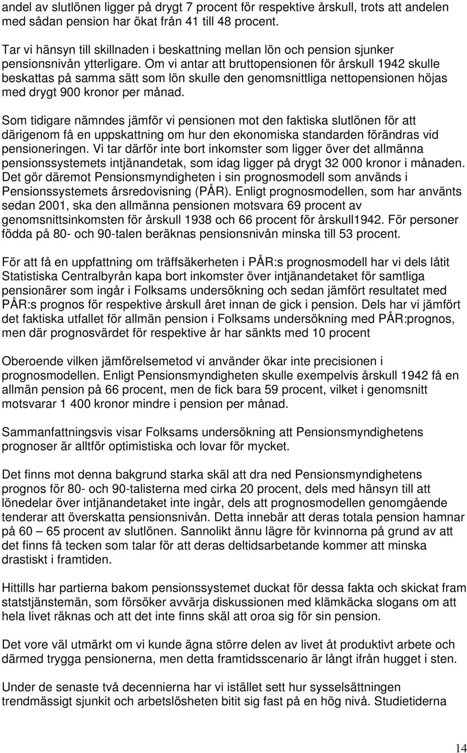 Om vi antar att bruttopensionen för årskull 1942 skulle beskattas på samma sätt som lön skulle den genomsnittliga nettopensionen höjas med drygt 9 kronor per månad.