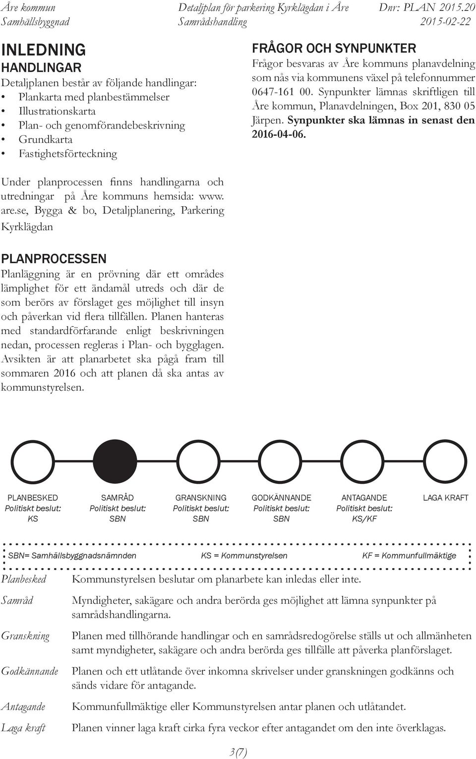 Synpunkter ska lämnas in senast den 2016-04-06. Under planprocessen finns handlingarna och utredningar på s hemsida: www. are.