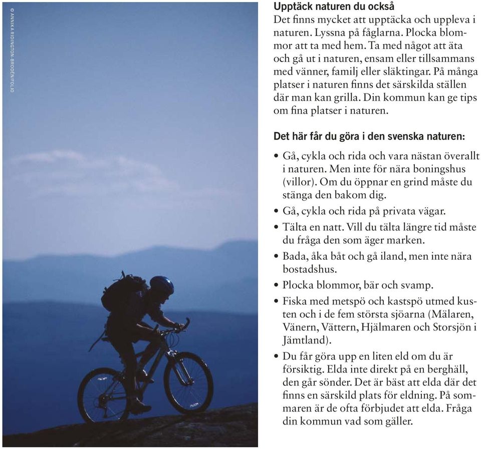 Din kommun kan ge tips om fina platser i naturen. Det här får du göra i den svenska naturen: Gå, cykla och rida och vara nästan överallt i naturen. Men inte för nära boningshus (villor).