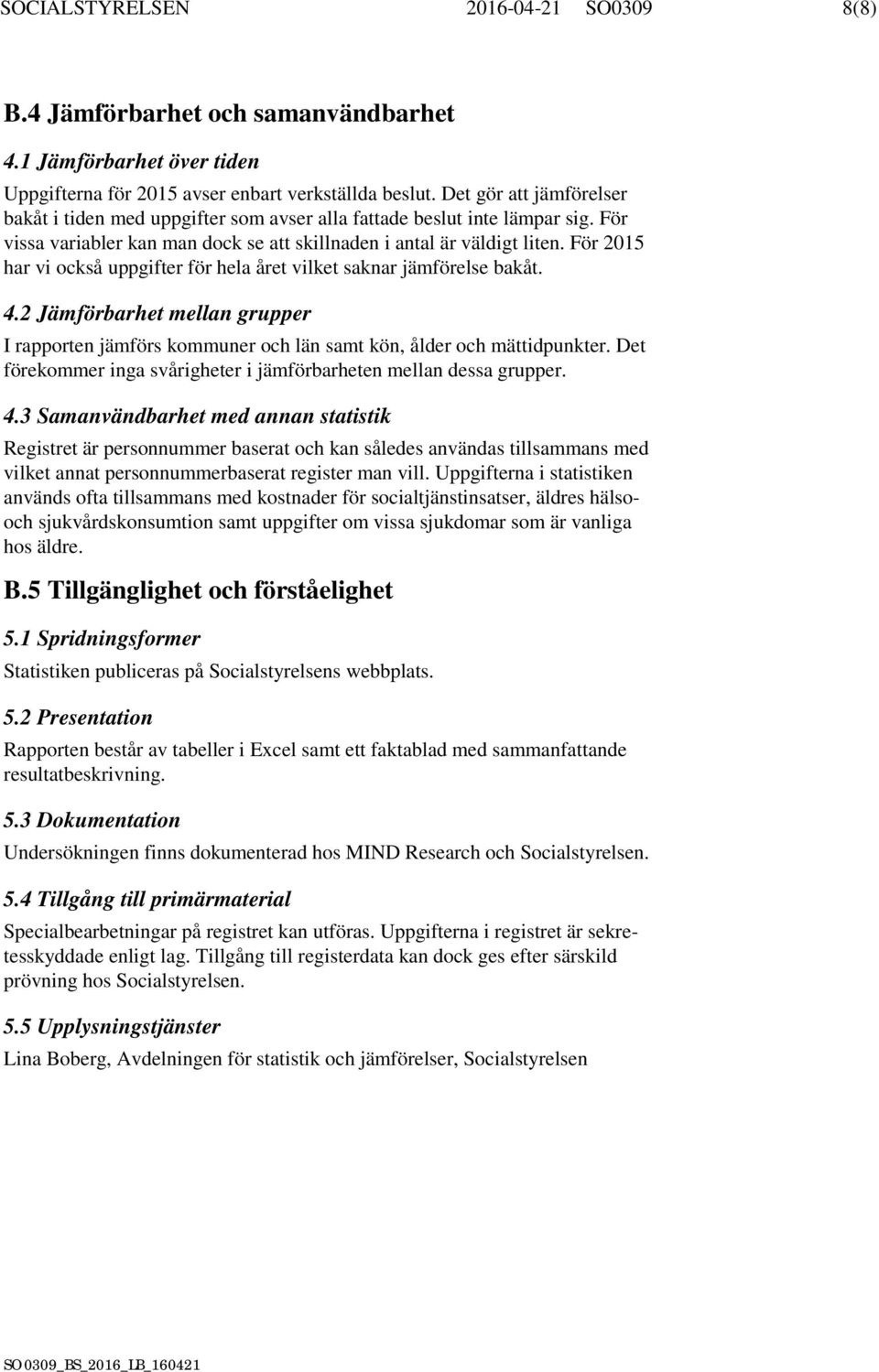 För 2015 har vi också uppgifter för hela året vilket saknar jämförelse bakåt. 4.2 Jämförbarhet mellan grupper I rapporten jämförs kommuner och län samt kön, ålder och mättidpunkter.