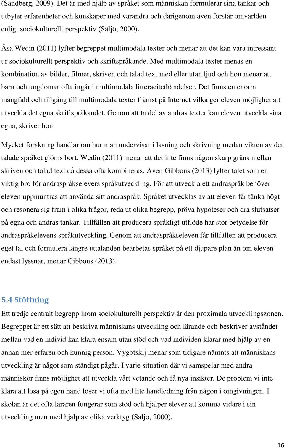 2000). Åsa Wedin (2011) lyfter begreppet multimodala texter och menar att det kan vara intressant ur sociokulturellt perspektiv och skriftspråkande.